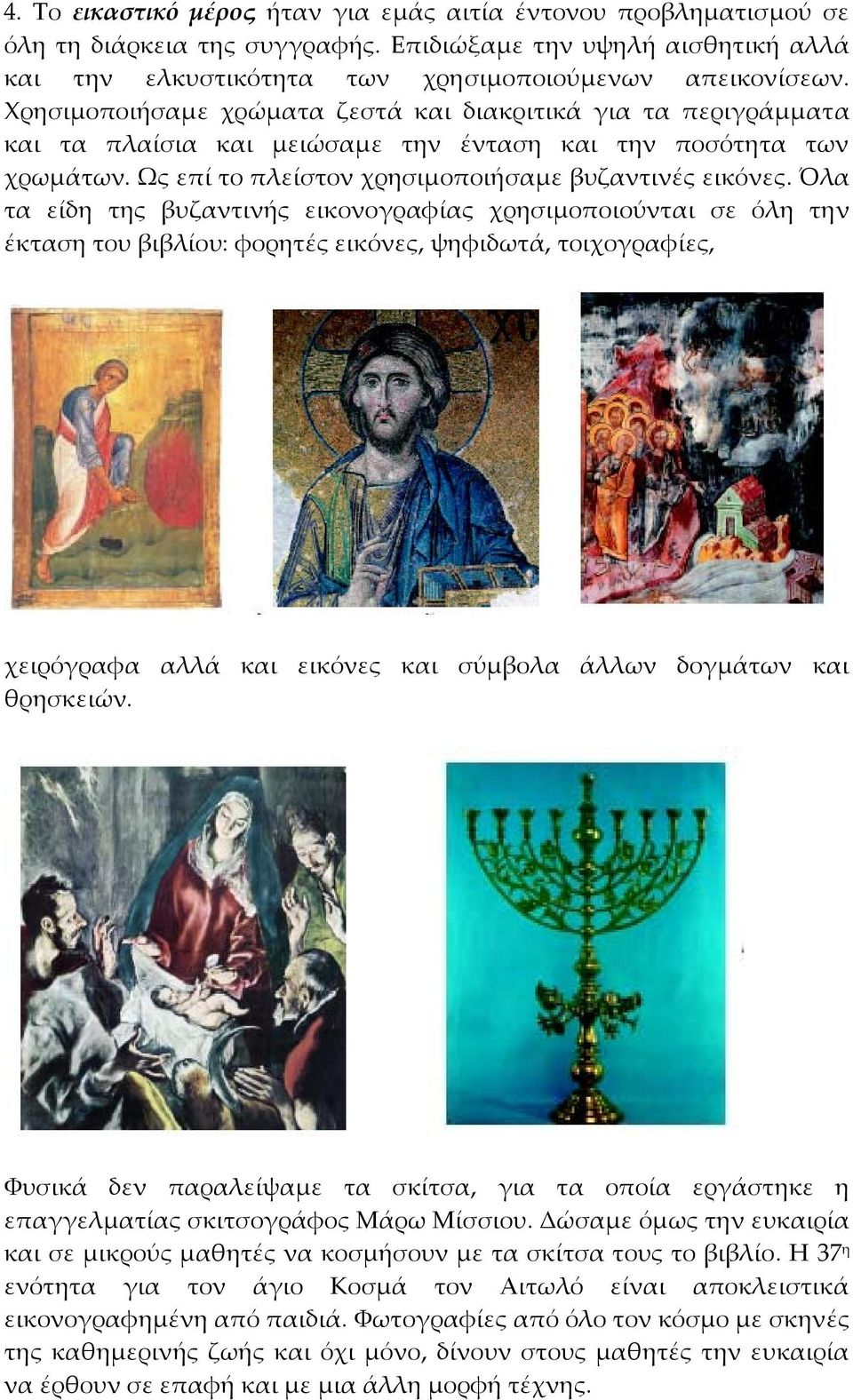 Όλα τα είδη της βυζαντινής εικονογραφίας χρησιμοποιούνται σε όλη την έκταση του βιβλίου: φορητές εικόνες, ψηφιδωτά, τοιχογραφίες, χειρόγραφα αλλά και εικόνες και σύμβολα άλλων δογμάτων και θρησκειών.