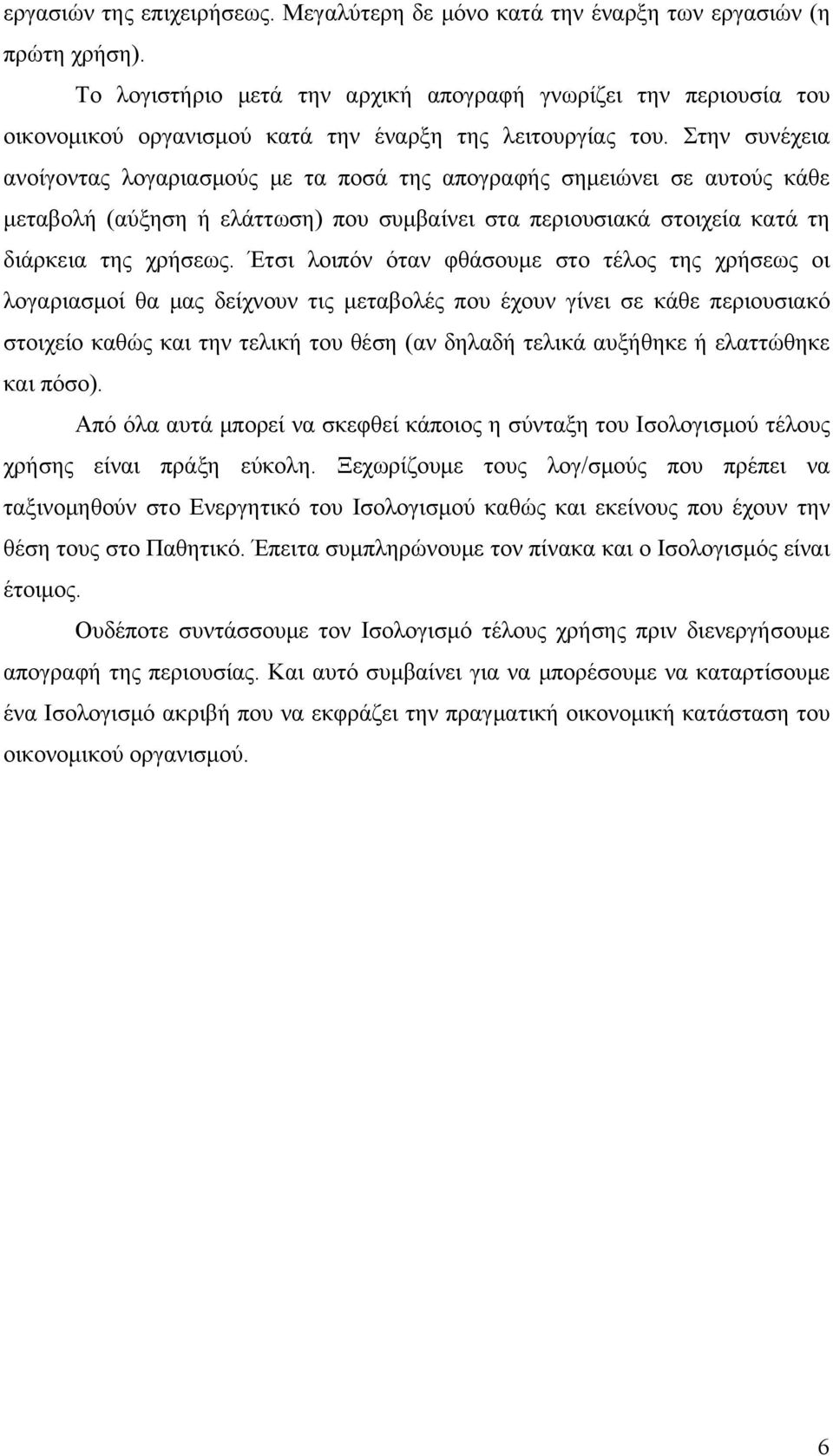 Στην συνέχεια ανοίγοντας λογαριασμούς με τα ποσά της απογραφής σημειώνει σε αυτούς κάθε μεταβολή (αύξηση ή ελάττωση) που συμβαίνει στα περιουσιακά στοιχεία κατά τη διάρκεια της χρήσεως.