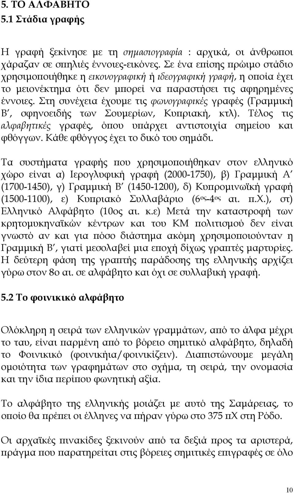 Στη συνέχεια έχουμε τις φωνογραφικές γραφές (Γραμμική Β, σφηνοειδής των Σουμερίων, Κυπριακή, κτλ). Τέλος τις αλφαβητικές γραφές, όπου υπάρχει αντιστοιχία σημείου και φθόγγων.