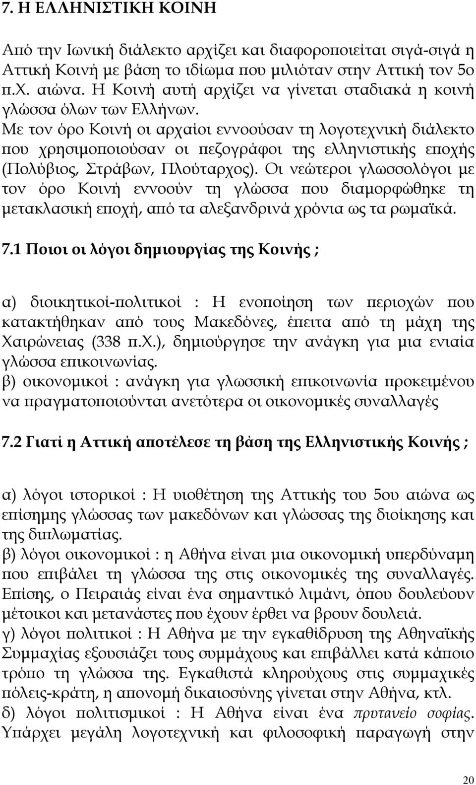 Με τον όρο Κοινή οι αρχαίοι εννοούσαν τη λογοτεχνική διάλεκτο που χρησιμοποιούσαν οι πεζογράφοι της ελληνιστικής εποχής (Πολύβιος, Στράβων, Πλούταρχος).
