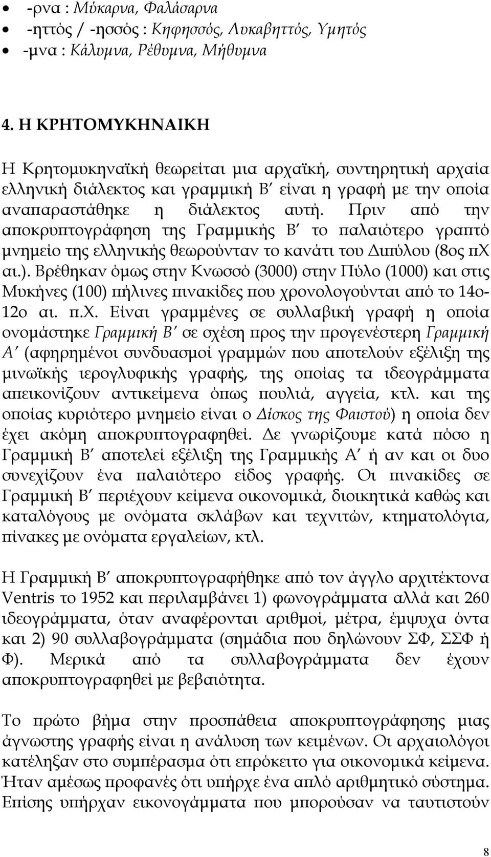 Πριν από την αποκρυπτογράφηση της Γραμμικής Β το παλαιότερο γραπτό μνημείο της ελληνικής θεωρούνταν το κανάτι του Διπύλου (8ος πχ αι.).