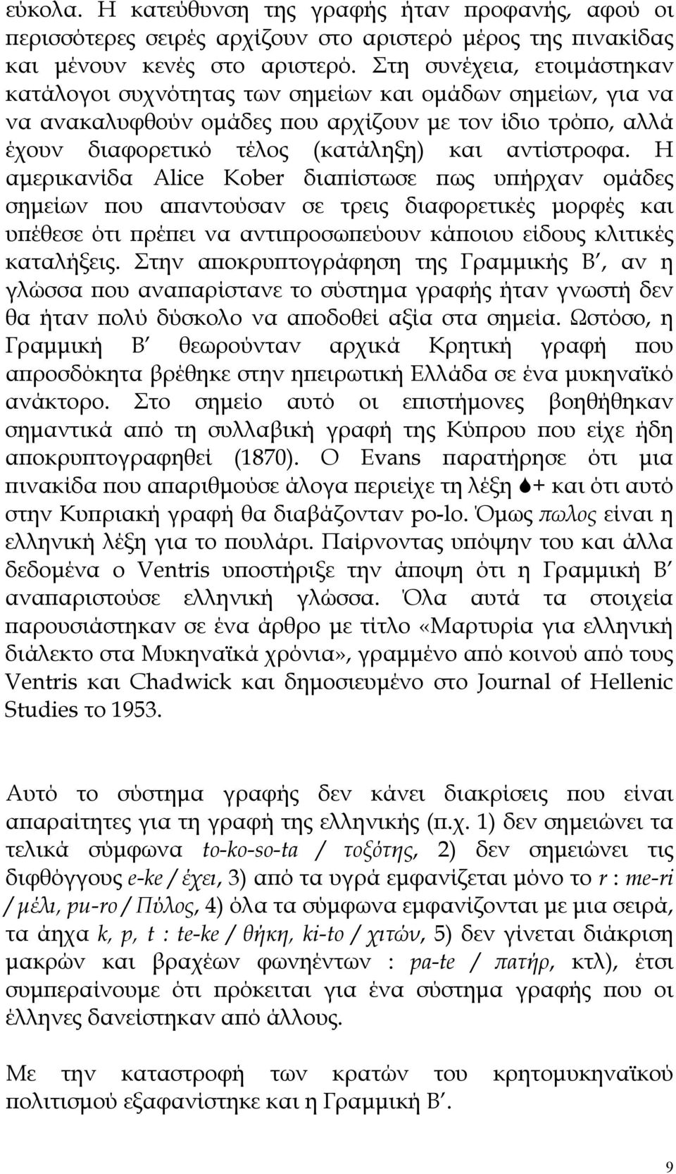 Η αμερικανίδα Alice Kober διαπίστωσε πως υπήρχαν ομάδες σημείων που απαντούσαν σε τρεις διαφορετικές μορφές και υπέθεσε ότι πρέπει να αντιπροσωπεύουν κάποιου είδους κλιτικές καταλήξεις.