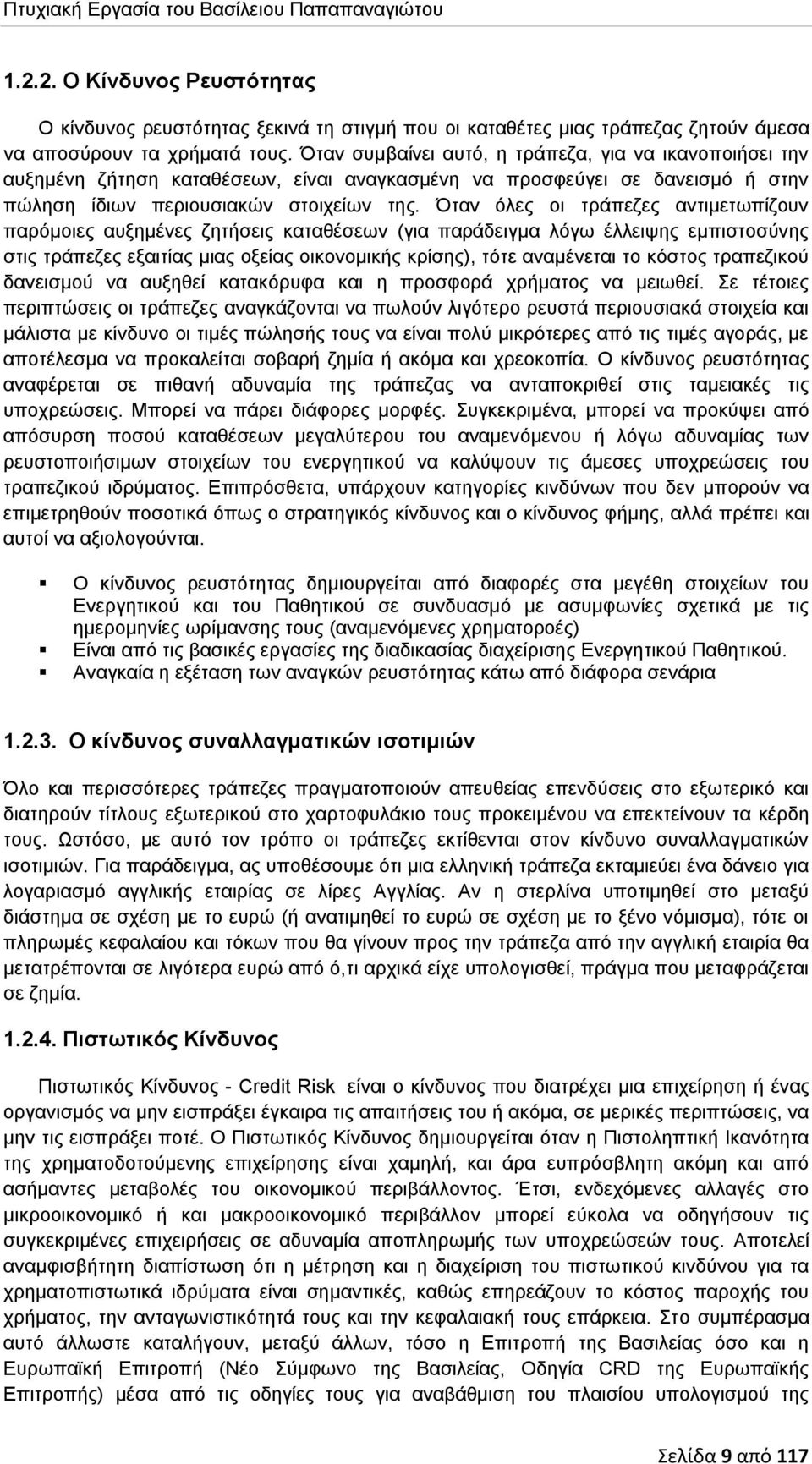 Όταν όλες οι τράπεζες αντιμετωπίζουν παρόμοιες αυξημένες ζητήσεις καταθέσεων (για παράδειγμα λόγω έλλειψης εμπιστοσύνης στις τράπεζες εξαιτίας μιας οξείας οικονομικής κρίσης), τότε αναμένεται το