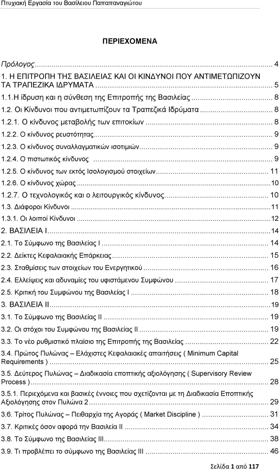 Ο πιστωτικός κίνδυνος... 9 1.2.5. Ο κίνδυνος των εκτός Ισολογισμού στοιχείων... 11 1.2.6. Ο κίνδυνος χώρας... 10 1.2.7. Ο τεχνολογικός και ο λειτουργικός κίνδυνος... 10 1.3. Διάφοροι Κίνδυνοι... 11 1.3.1. Οι λοιποί Κίνδυνοι.