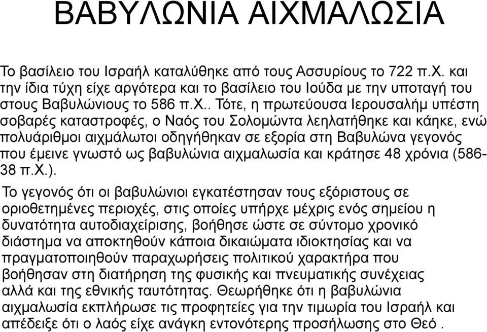 είχε αργότερα και το βασίλειο του Ιούδα με την υποταγή του στους Βαβυλώνιους το 586 π.χ.. Τότε, η πρωτεύουσα Ιερουσαλήμ υπέστη σοβαρές καταστροφές, ο Ναός του Σολομώντα λεηλατήθηκε και κάηκε, ενώ