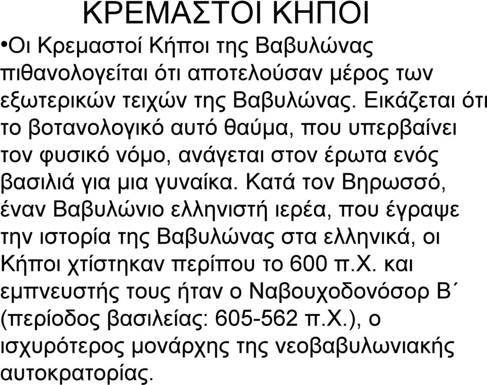 Κατά τον Βηρωσσό, έναν Βαβυλώνιο ελληνιστή ιερέα, που έγραψε την ιστορία της Βαβυλώνας στα ελληνικά, οι Κήποι χτίστηκαν περίπου το