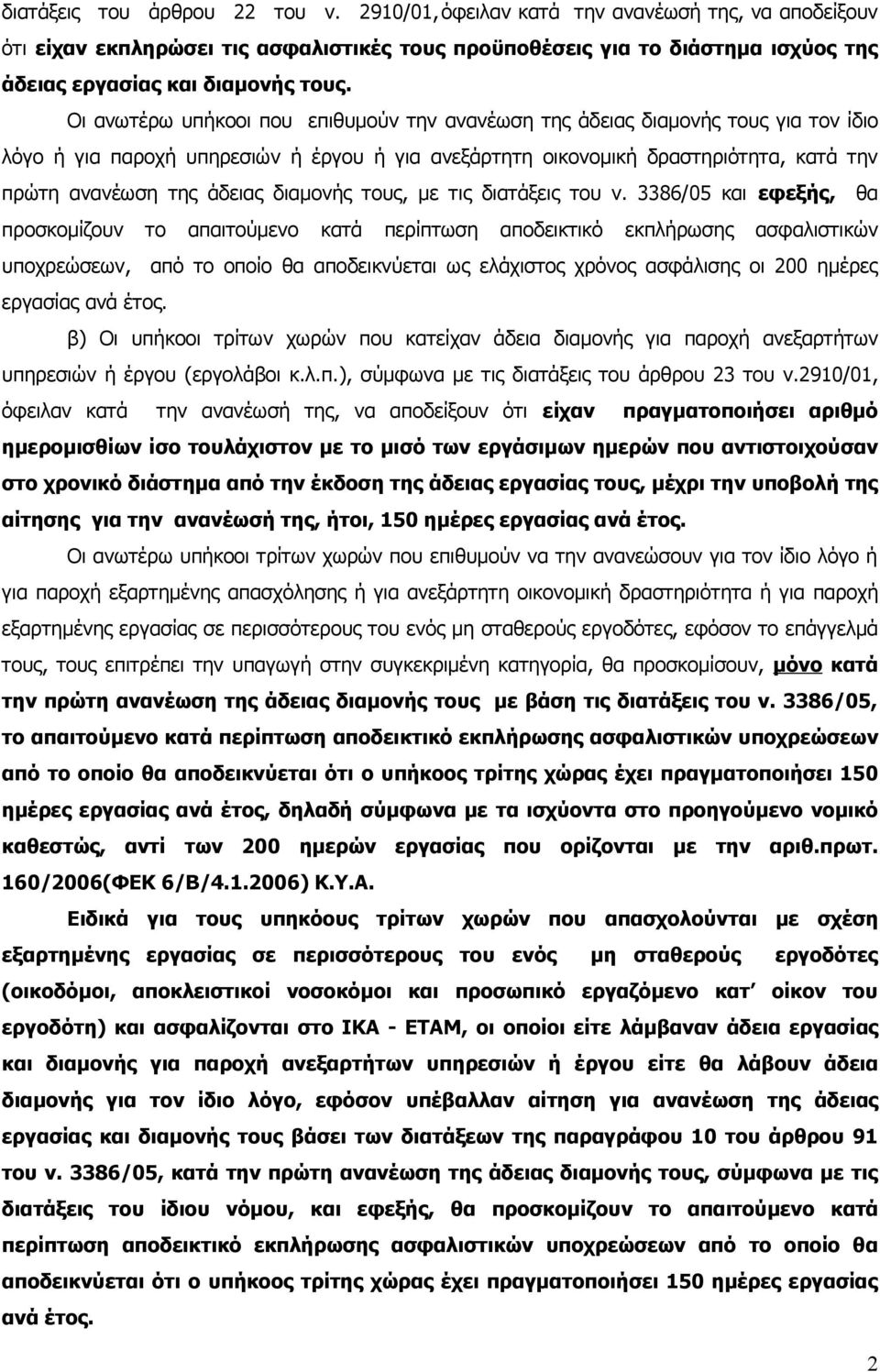 Οι ανωτέρω υπήκοοι που επιθυμούν την ανανέωση της άδειας διαμονής τους για τον ίδιο λόγο ή για παροχή υπηρεσιών ή έργου ή για ανεξάρτητη οικονομική δραστηριότητα, κατά την πρώτη ανανέωση της άδειας