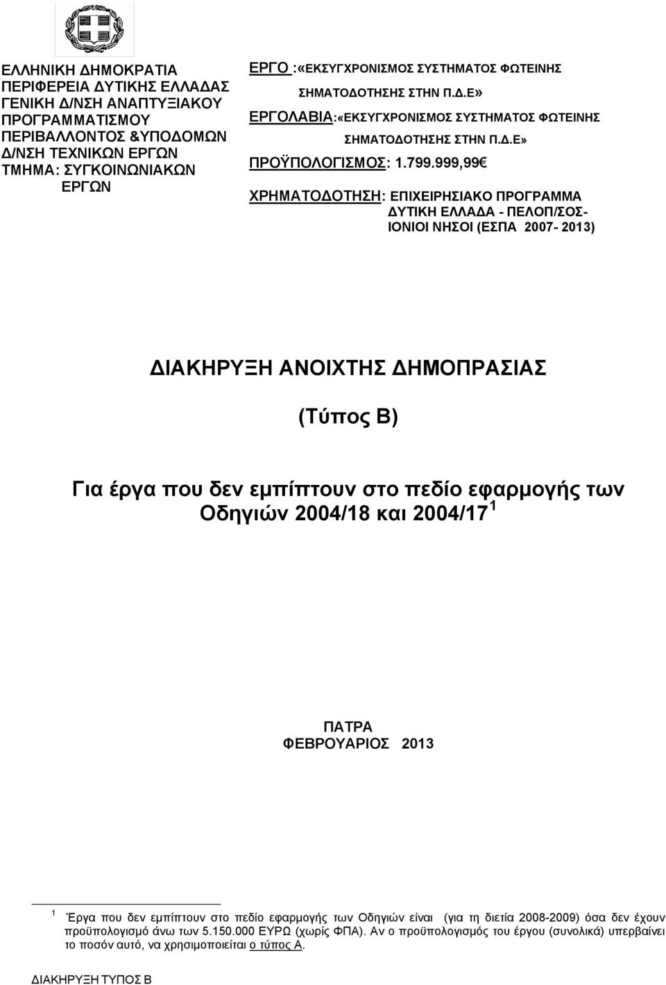 999,99 ΧΡΗΜΑΤΟΔΟΤΗΣΗ: ΕΠΙΧΕΙΡΗΣΙΑΚΟ ΠΡΟΓΡΑΜΜΑ ΔΥΤΙΚΗ ΕΛΛΑΔΑ - ΠΕΛΟΠ/ΣΟΣ- ΙΟΝΙΟΙ ΝΗΣΟΙ (ΕΣΠΑ 2007-2013) ΔΙΑΚΗΡΥΞΗ ΑΝΟΙΧΤΗΣ ΔΗΜΟΠΡΑΣΙΑΣ (Τύπος Β) Για έργα που δεν εμπίπτουν στο πεδίο εφαρμογής των