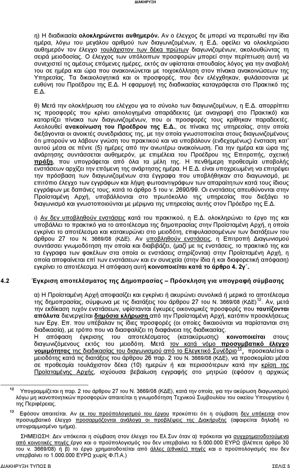 Ο έλεγχος των υπόλοιπων προσφορών μπορεί στην περίπτωση αυτή να συνεχιστεί τις αμέσως επόμενες ημέρες, εκτός αν υφίσταται σπουδαίος λόγος για την αναβολή του σε ημέρα και ώρα που ανακοινώνεται με