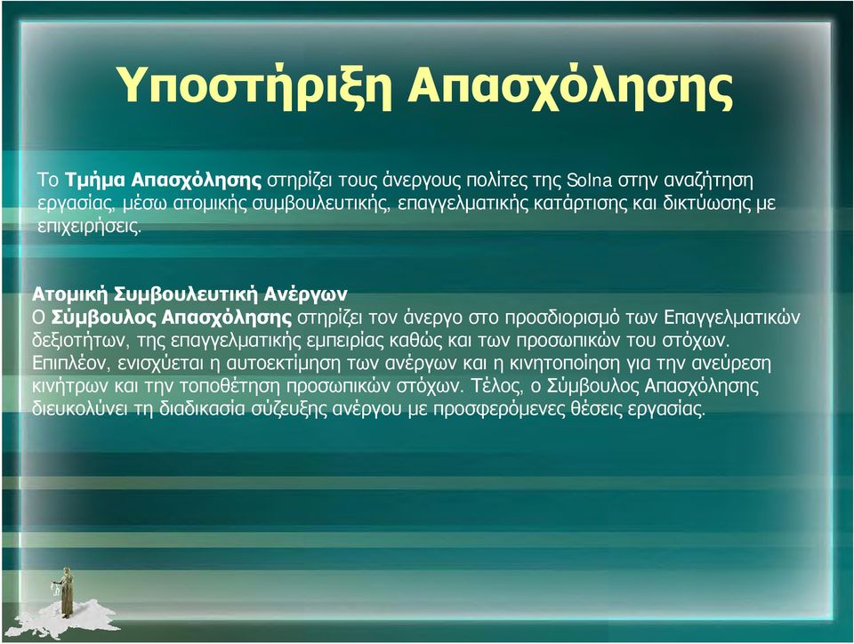 Ατομική Συμβουλευτική Ανέργων Ο Σύμβουλος Απασχόλησης στηρίζει τον άνεργο στο προσδιορισμό των Επαγγελματικών δεξιοτήτων, της επαγγελματικής εμπειρίας