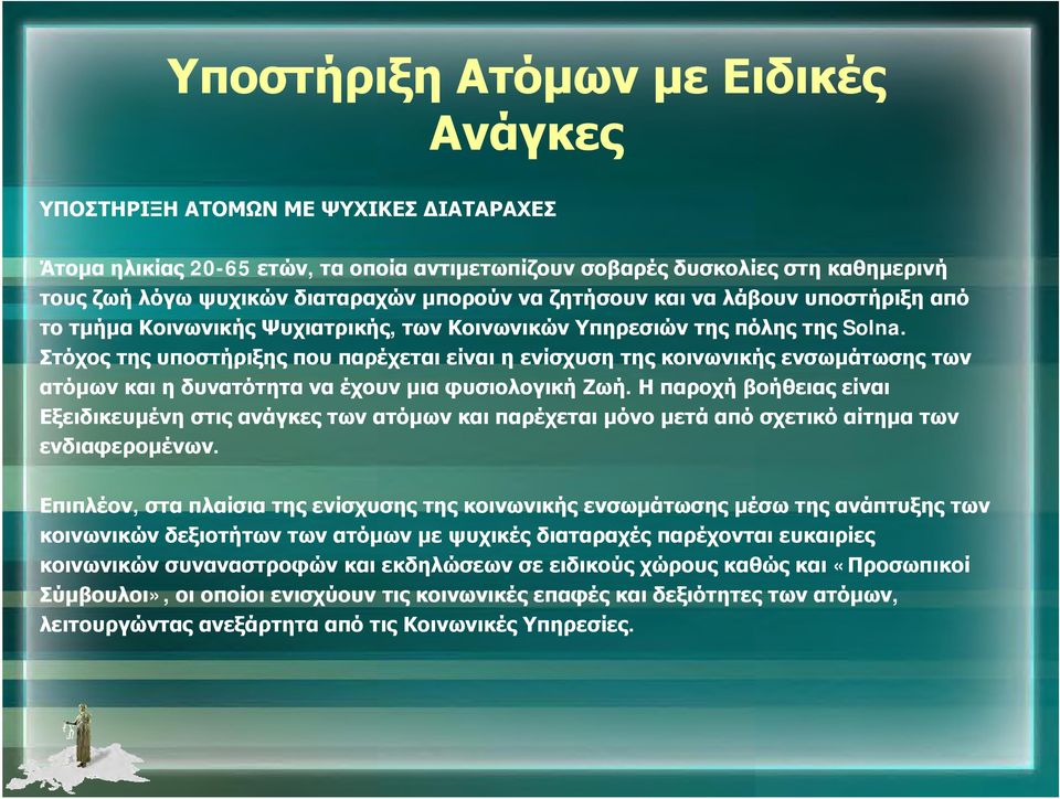 Στόχος της υποστήριξης που παρέχεται είναι η ενίσχυση της κοινωνικής ενσωμάτωσης των ατόμων και η δυνατότητα να έχουν μια φυσιολογική Ζωή.