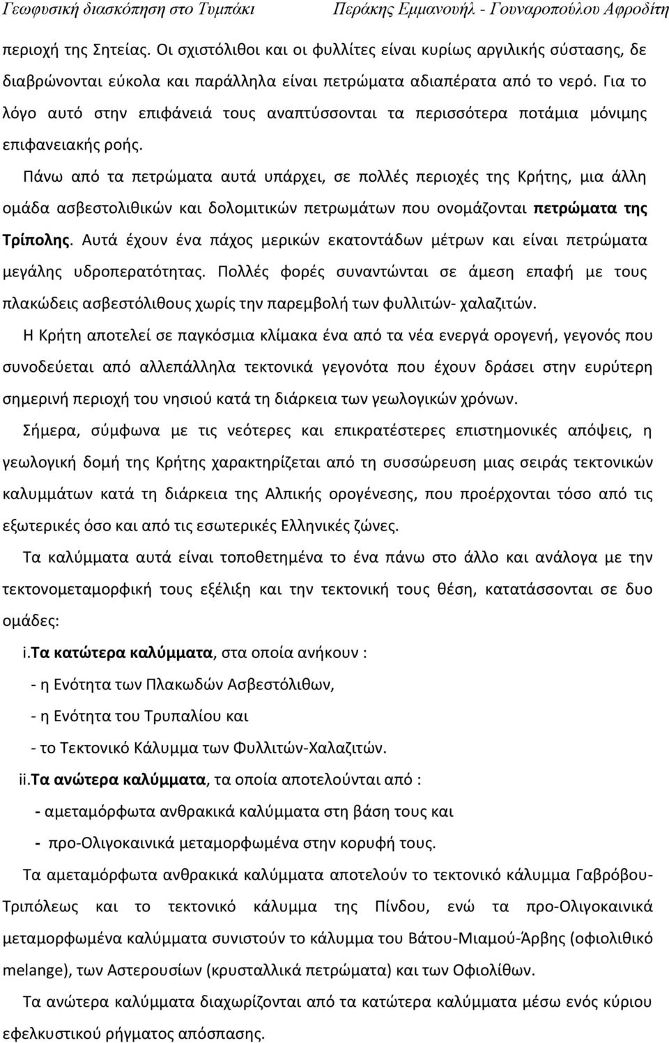 Πάνω από τα πετρώματα αυτά υπάρχει, σε πολλές περιοχές της Κρήτης, μια άλλη ομάδα ασβεστολιθικών και δολομιτικών πετρωμάτων που ονομάζονται πετρώματα της Τρίπολης.