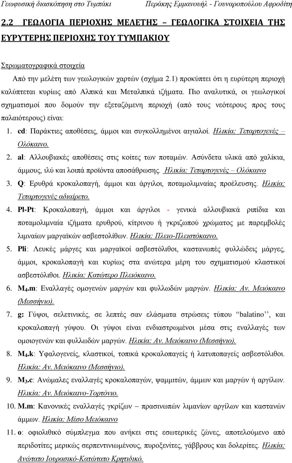 Πιο αναλυτικά, οι γεωλογικοί σχηματισμοί που δομούν την εξεταζόμενη περιοχή (από τους νεότερους προς τους παλαιότερους) είναι: 1. cd: Παράκτιες αποθέσεις, άμμοι και συγκολλημένοι αιγιαλοί.