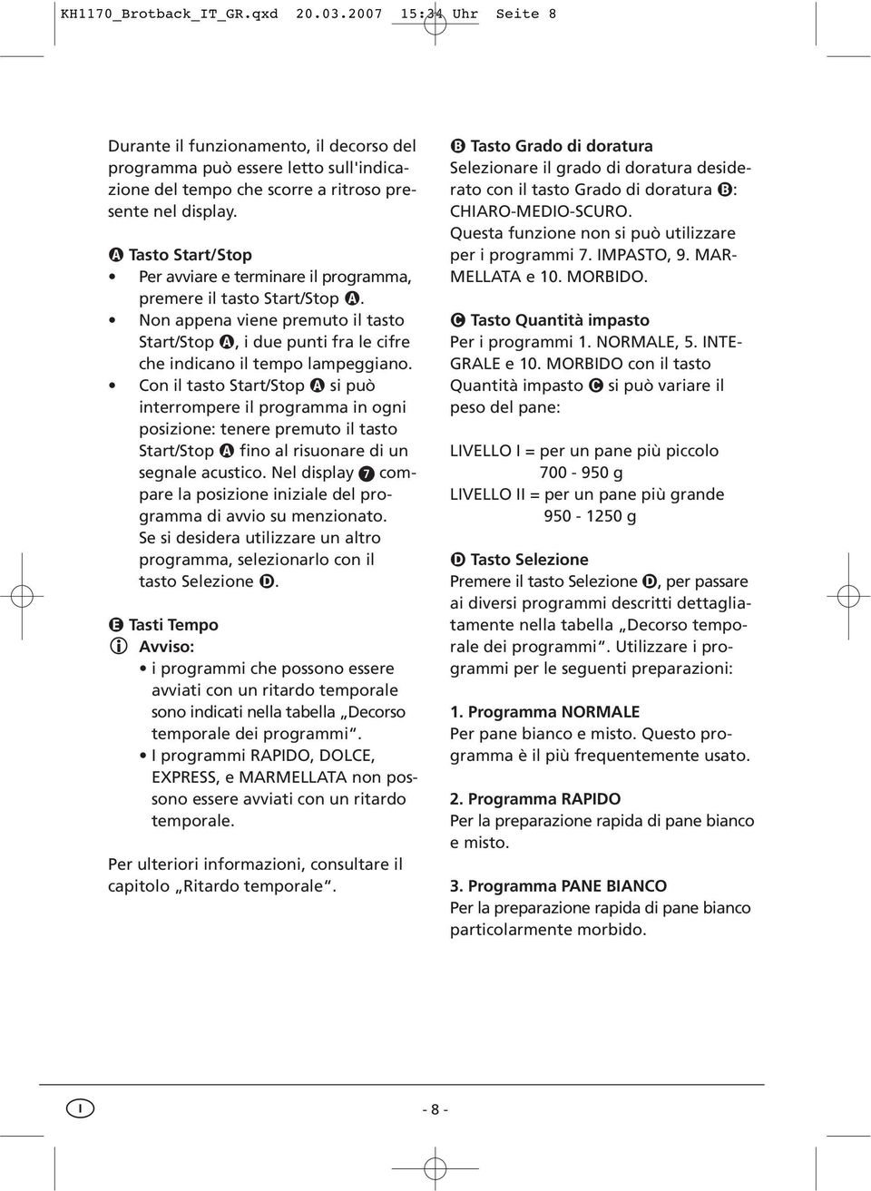 Con il tasto Start/Stop si può interrompere il programma in ogni posizione: tenere premuto il tasto Start/Stop fino al risuonare di un segnale acustico.