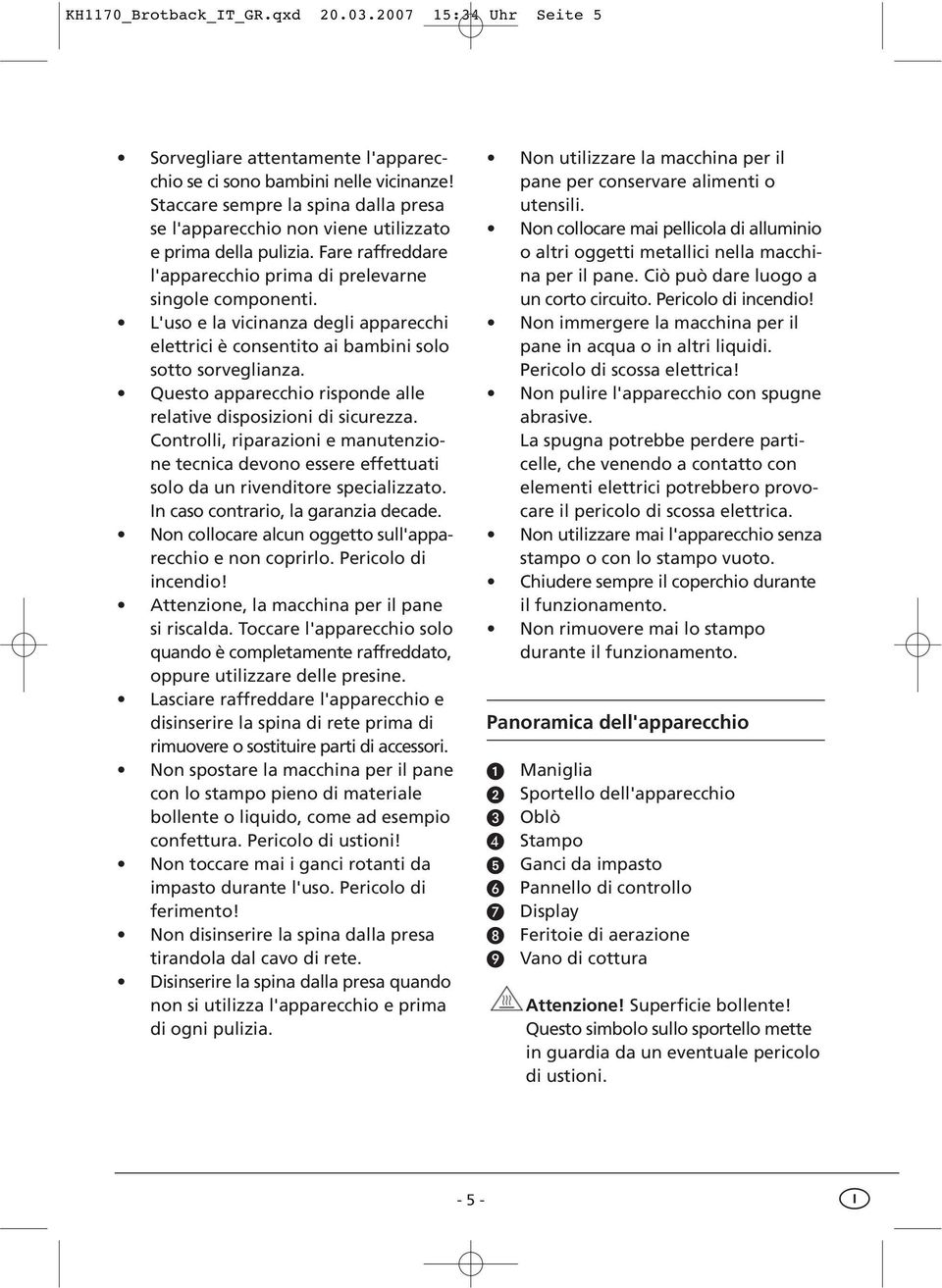 L'uso e la vicinanza degli apparecchi elettrici è consentito ai bambini solo sotto sorveglianza. Questo apparecchio risponde alle relative disposizioni di sicurezza.