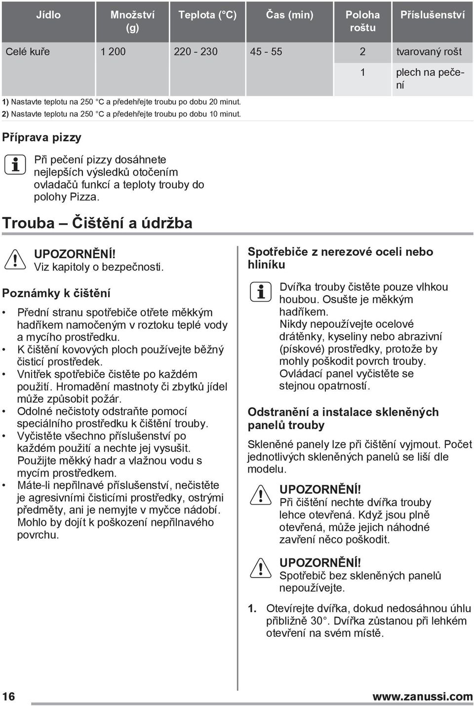Trouba Čištění a údržba 1 plech na pečení Viz kapitoly o bezpečnosti. Poznámky k čištění Přední stranu spotřebiče otřete měkkým hadříkem namočeným v roztoku teplé vody a mycího prostředku.