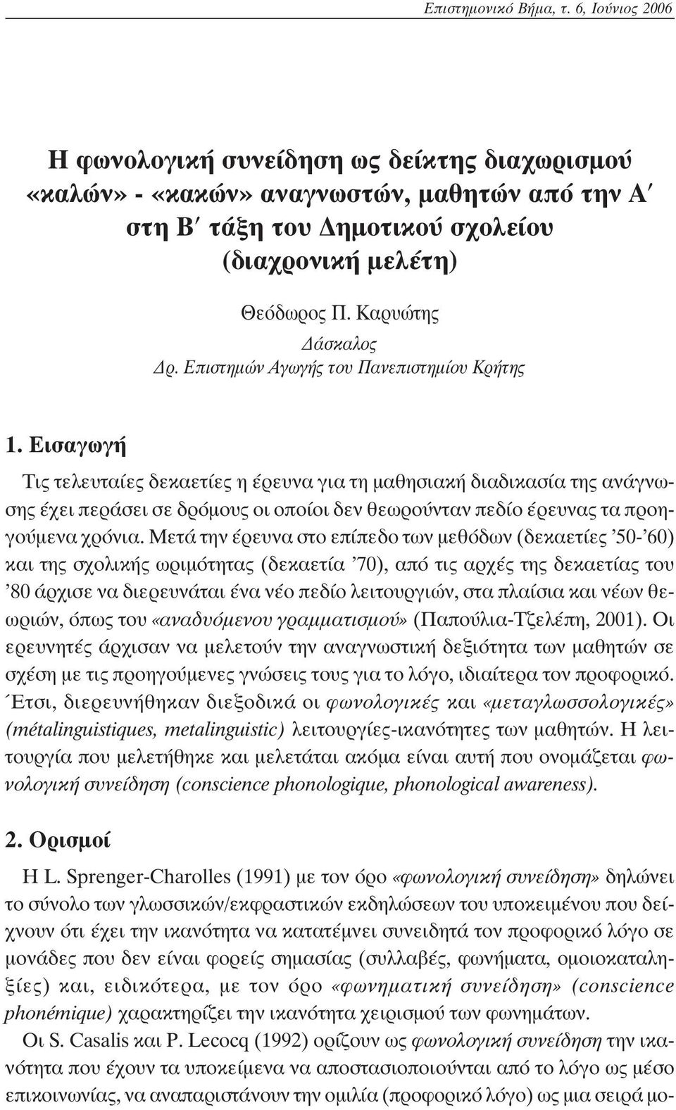 Εισαγωγή Τις τελευταίες δεκαετίες η έρευνα για τη μαθησιακή διαδικασία της ανάγνωσης έχει περάσει σε δρόμους οι οποίοι δεν θεωρούνταν πεδίο έρευνας τα προηγούμενα χρόνια.