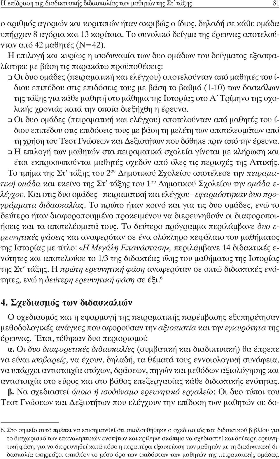 Η επιλογή και κυρίως η ισοδυναμία των δυο ομάδων του δείγματος εξασφαλίστηκε με βάση τις παρακάτω προϋποθέσεις: Οι δυο ομάδες (πειραματική και ελέγχου) αποτελούνταν από μαθητές του ί- διου επιπέδου