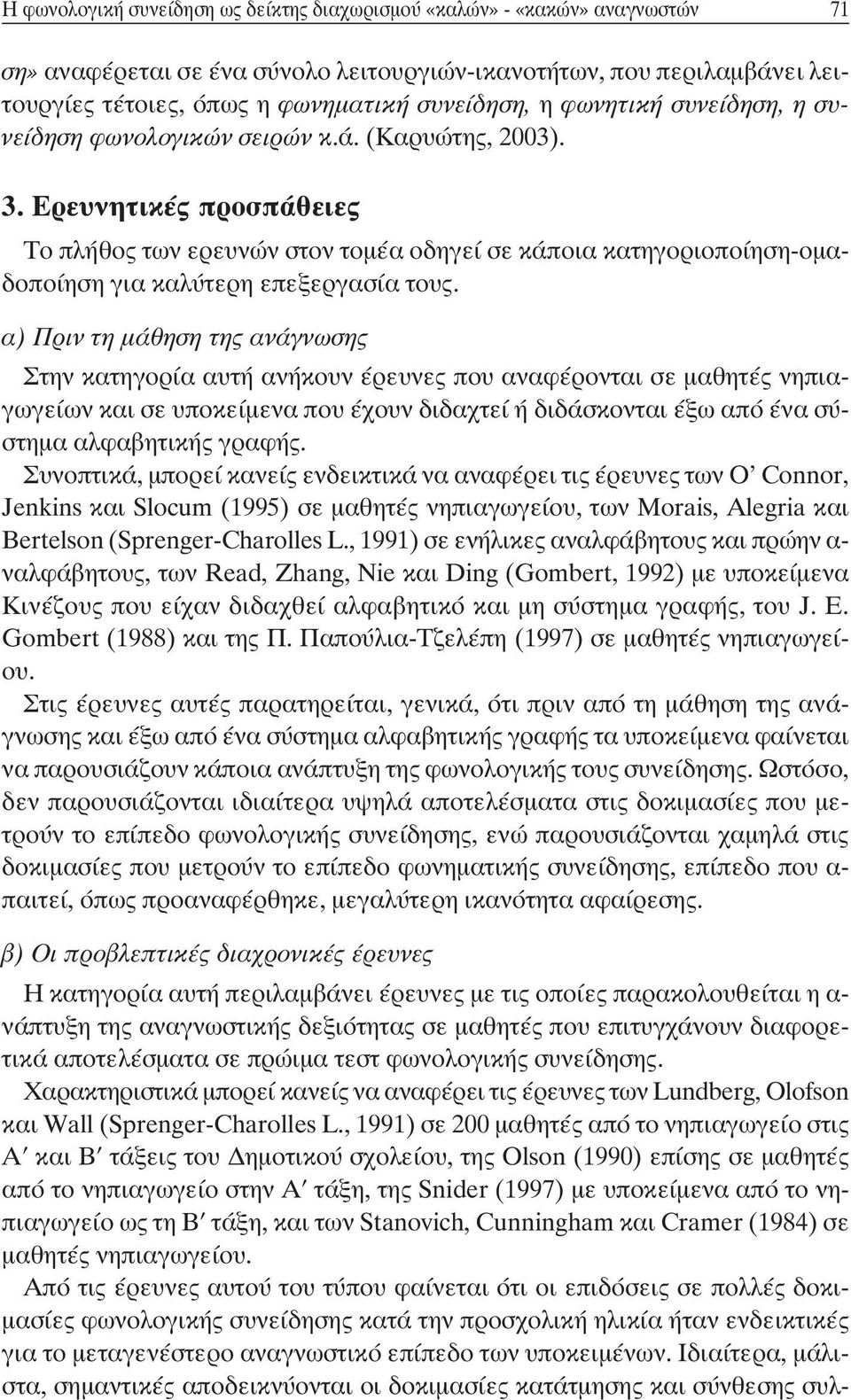 Ερευνητικές προσπάθειες Το πλήθος των ερευνών στον τομέα οδηγεί σε κάποια κατηγοριοποίηση-ομαδοποίηση για καλύτερη επεξεργασία τους.
