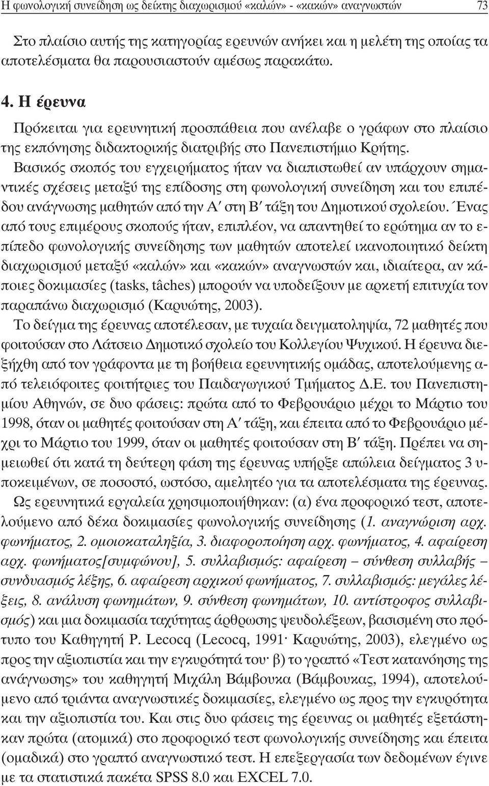Βασικός σκοπός του εγχειρήματος ήταν να διαπιστωθεί αν υπάρχουν σημαντικές σχέσεις μεταξύ της επίδοσης στη φωνολογική συνείδηση και του επιπέδου ανάγνωσης μαθητών από την Α στη Β τάξη του Δημοτικού