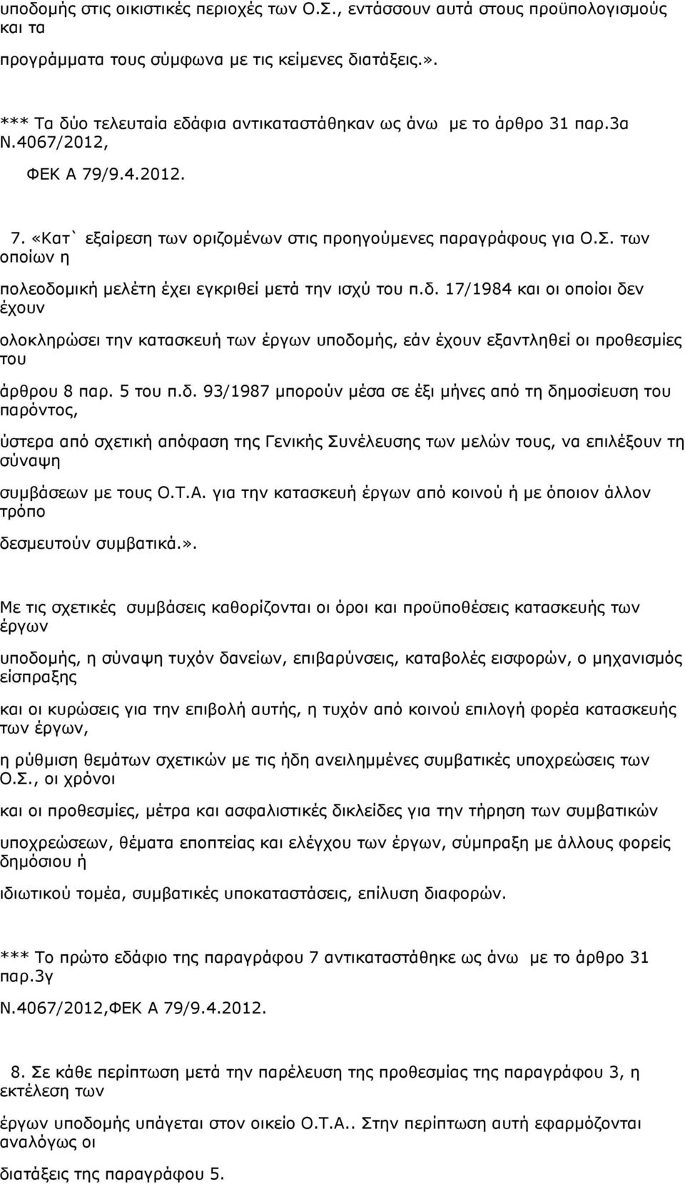 των οποίων η πολεοδομική μελέτη έχει εγκριθεί μετά την ισχύ π.δ. 17/1984 και οι οποίοι δεν έχουν ολοκληρώσει την κατασκευή των έργων υποδομής, εάν έχουν εξαντληθεί οι προθεσμίες άρθρου 8 παρ. 5 π.δ. 93/1987 μπορούν μέσα σε έξι μήνες από τη δημοσίευση παρόντος, ύστερα από σχετική απόφαση της Γενικής Συνέλευσης των μελών ς, να επιλέξουν τη σύναψη συμβάσεων με ς Ο.