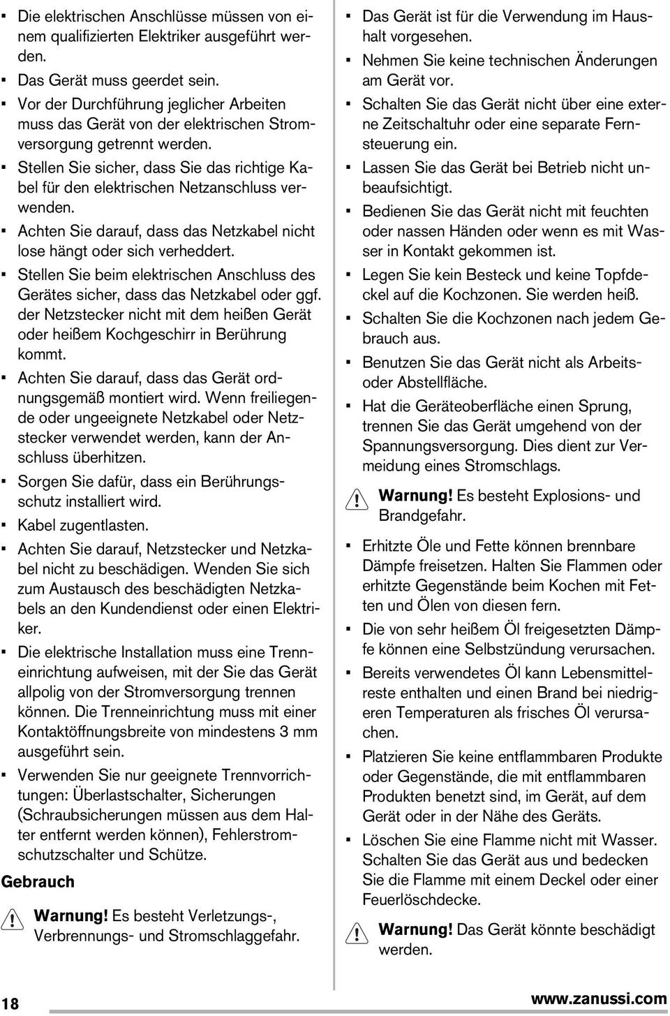 Stellen Sie sicher, dass Sie das richtige Kabel für den elektrischen Netzanschluss verwenden. Achten Sie darauf, dass das Netzkabel nicht lose hängt oder sich verheddert.