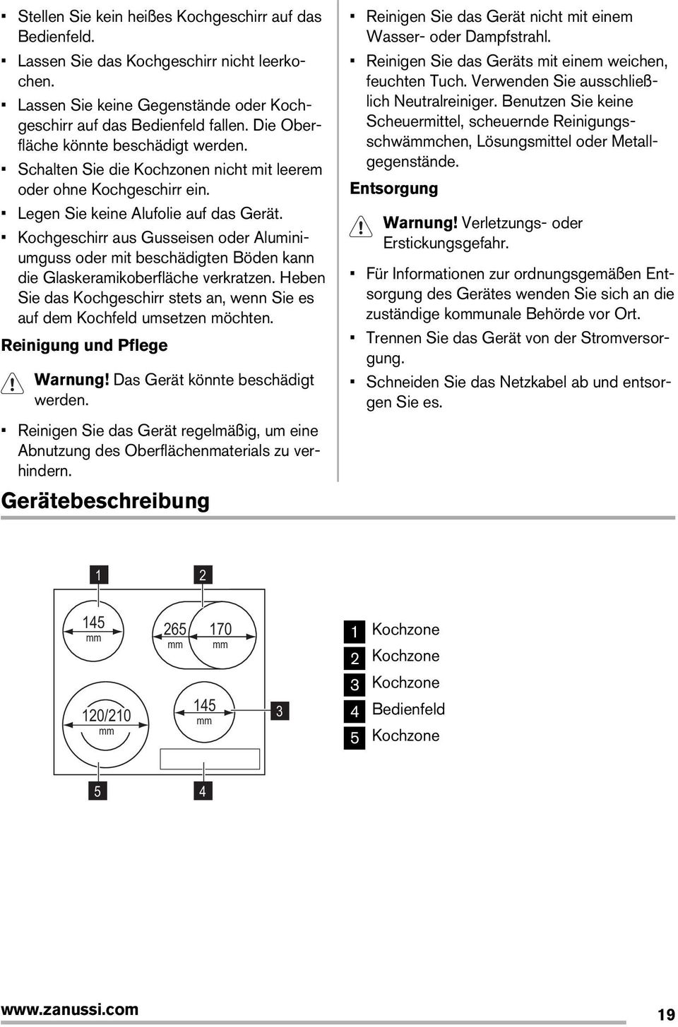 Kochgeschirr aus Gusseisen oder Aluminiumguss oder mit beschädigten Böden kann die Glaskeramikoberfläche verkratzen. Heben Sie das Kochgeschirr stets an, wenn Sie es auf dem Kochfeld umsetzen möchten.