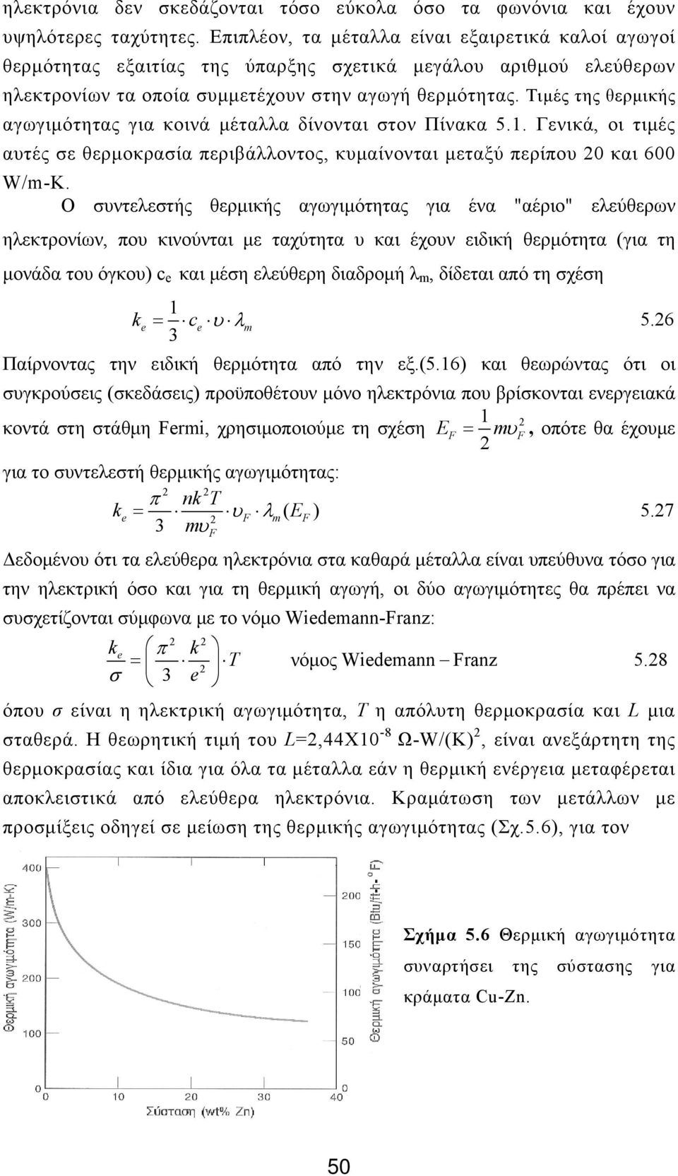 Τιμές της θερμικής αγωγιμότητας για κοινά μέταλλα δίνονται στον Πίνακα 5.1. Γενικά, οι τιμές αυτές σε θερμοκρασία περιβάλλοντος, κυμαίνονται μεταξύ περίπου 20 και 600 W/m-K.