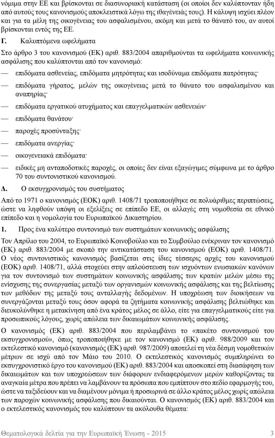 883/2004 απαριθμούνται τα ωφελήματα κοινωνικής ασφάλισης που καλύπτονται από τον κανονισμό: επιδόματα ασθενείας, επιδόματα μητρότητας και ισοδύναμα επιδόματα πατρότητας επιδόματα γήρατος, μελών της