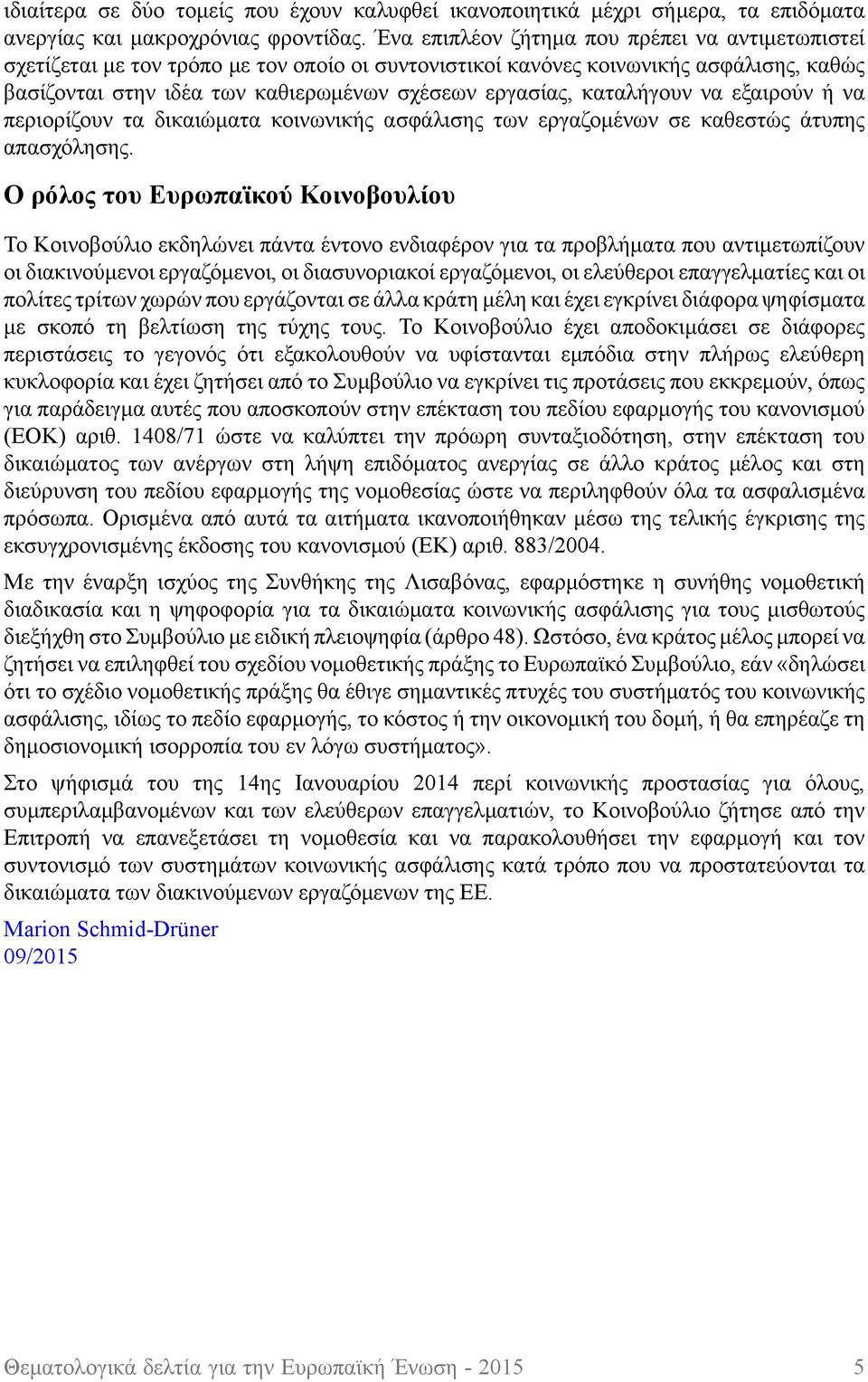 καταλήγουν να εξαιρούν ή να περιορίζουν τα δικαιώματα κοινωνικής ασφάλισης των εργαζομένων σε καθεστώς άτυπης απασχόλησης.