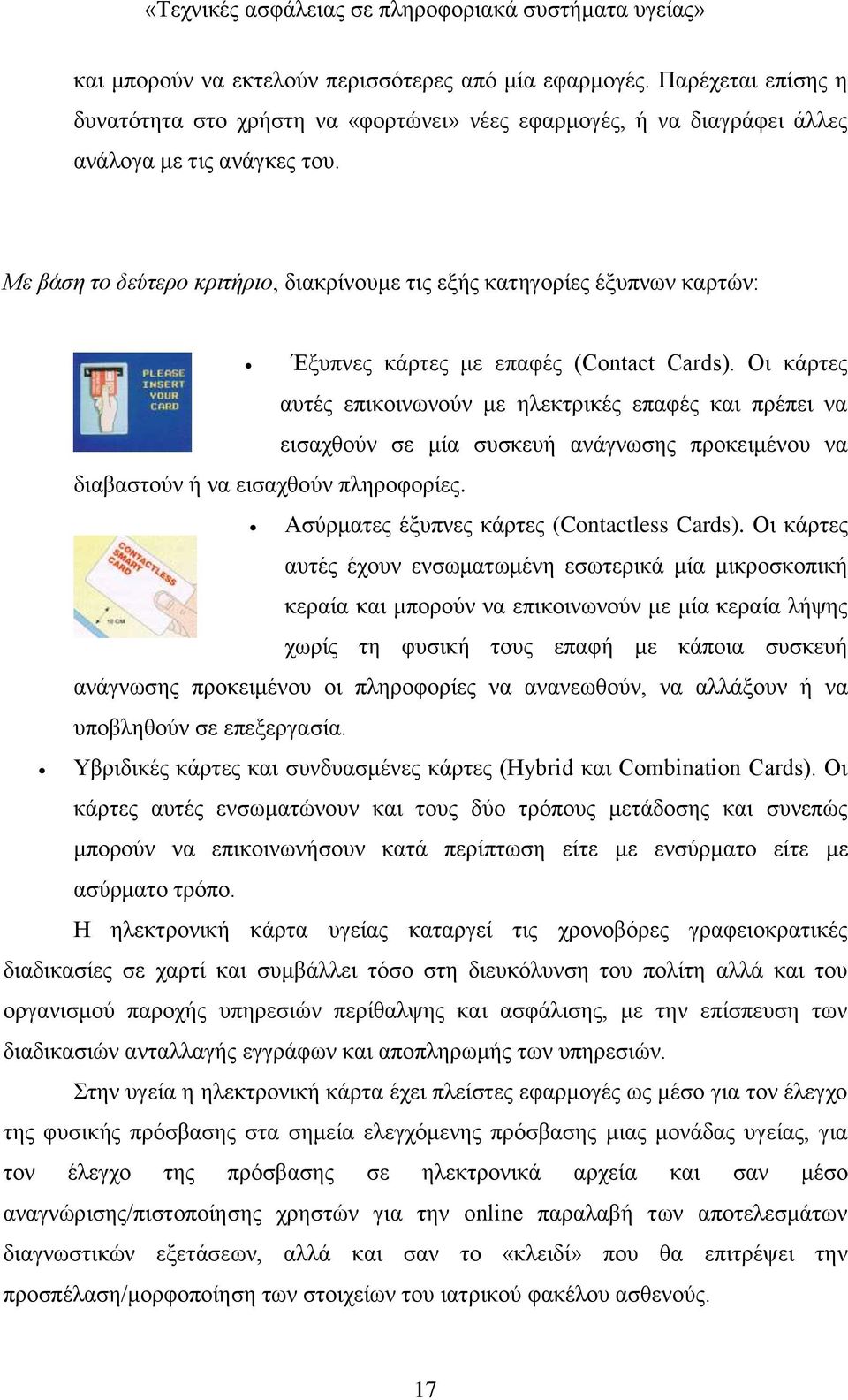 Οι κάρτες αυτές επικοινωνούν με ηλεκτρικές επαφές και πρέπει να εισαχθούν σε μία συσκευή ανάγνωσης προκειμένου να Ασύρματες έξυπνες κάρτες (Contactless Cards).