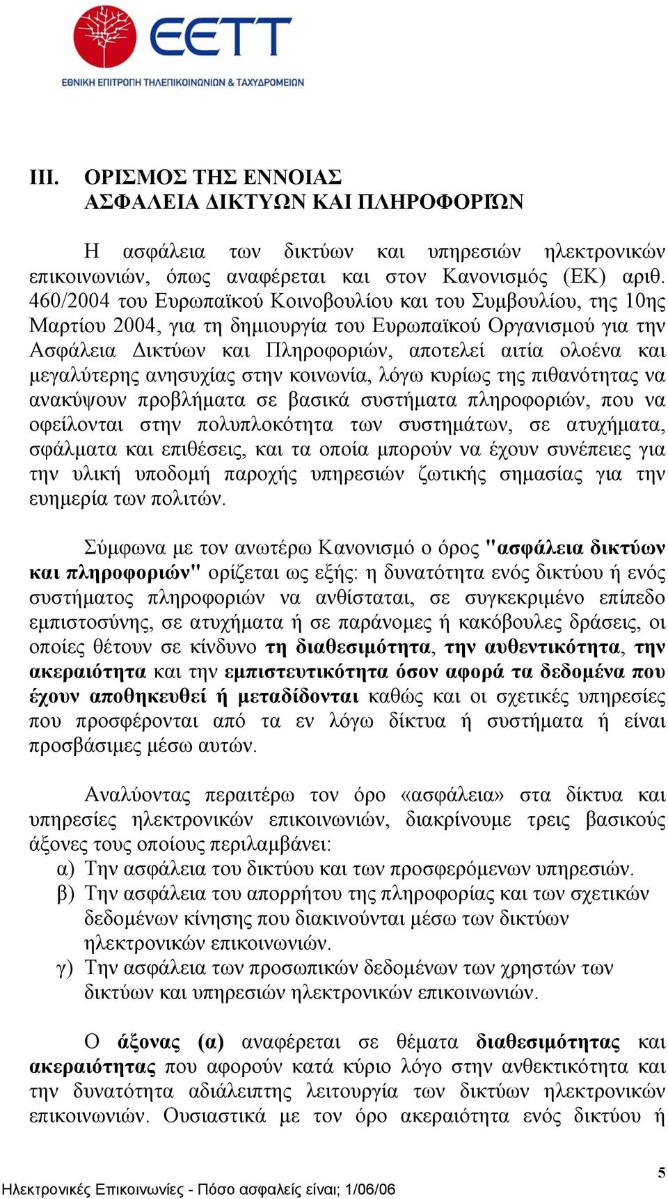 µεγαλύτερης ανησυχίας στην κοινωνία, λόγω κυρίως της πιθανότητας να ανακύψουν προβλήµατα σε βασικά συστήµατα πληροφοριών, που να οφείλονται στην πολυπλοκότητα των συστηµάτων, σε ατυχήµατα, σφάλµατα