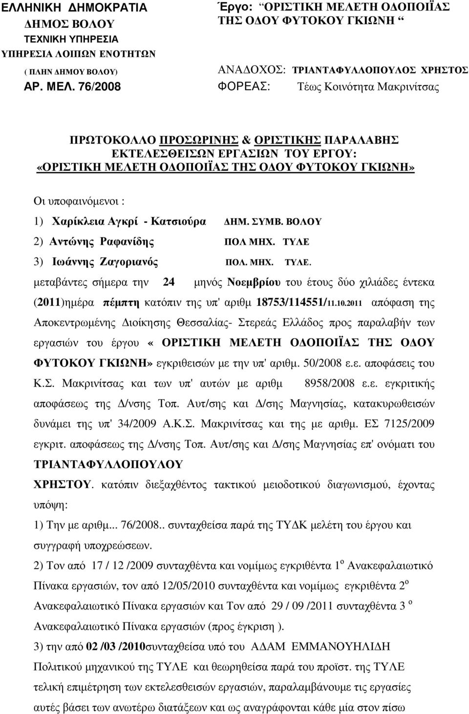 76/2008 ΦΟΡΕΑΣ: Τέως Κοινότητα Μακρινίτσας ΠΡΩΤΟΚΟΛΛΟ ΠΡΟΣΩΡΙΝΗΣ & ΟΡΙΣΤΙΚΗΣ ΠΑΡΑΛΑΒΗΣ ΕΚΤΕΛΕΣΘΕΙΣΩΝ ΕΡΓΑΣΙΩΝ TOY ΕΡΓΟΥ: «ΟΡΙΣΤΙΚΗ ΜΕΛΕΤΗ Ο ΟΠΟΙΪΑΣ ΤΗΣ Ο ΟΥ ΦΥΤΟΚΟΥ ΓΚΙΩΝΗ» Οι υποφαινόµενοι : 1)