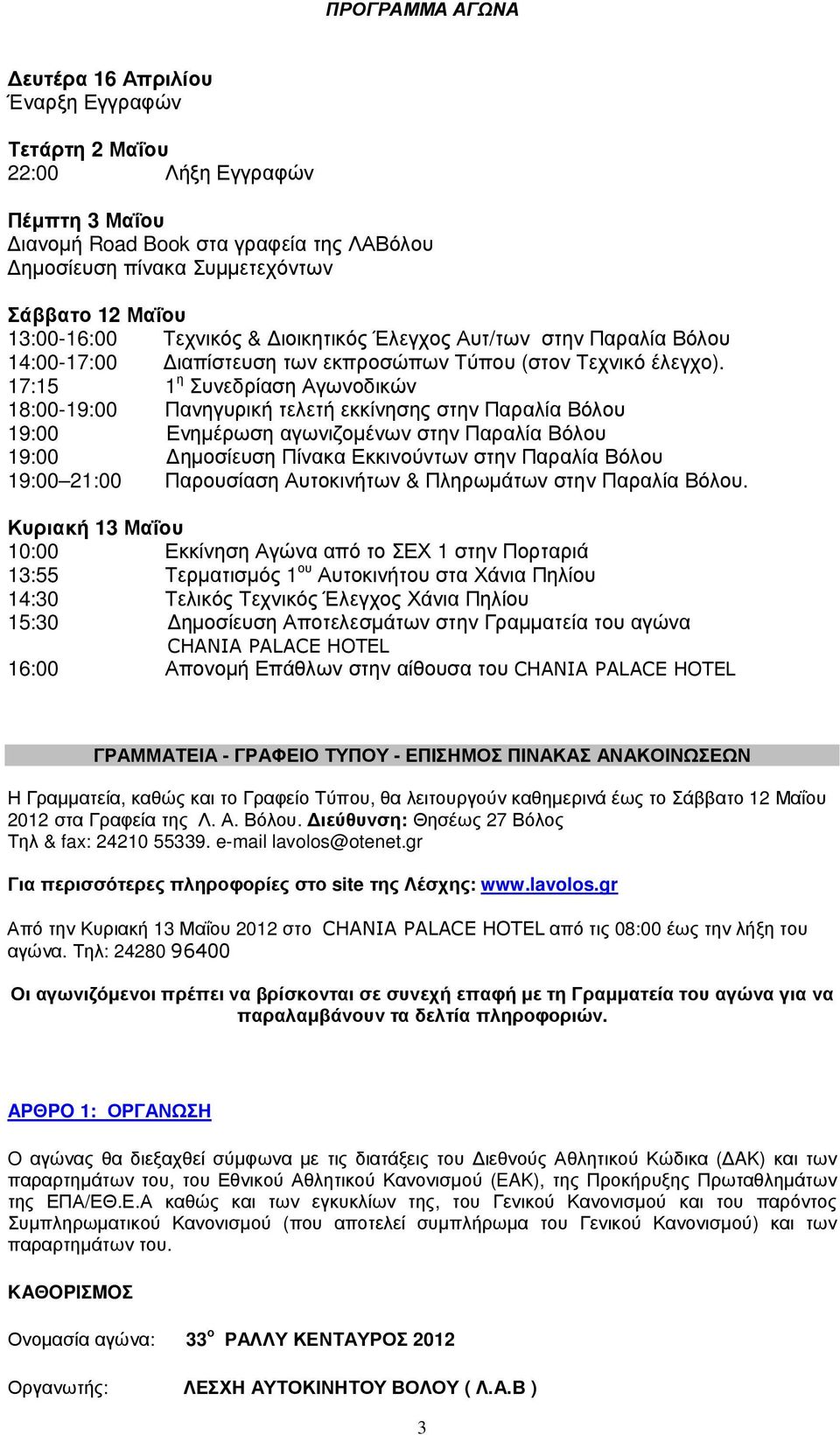 17:15 1 η Συνεδρίαση Αγωνοδικών 18:00-19:00 Πανηγυρική τελετή εκκίνησης στην Παραλία Βόλου 19:00 Ενηµέρωση αγωνιζοµένων στην Παραλία Βόλου 19:00 ηµοσίευση Πίνακα Εκκινούντων στην Παραλία Βόλου 19:00