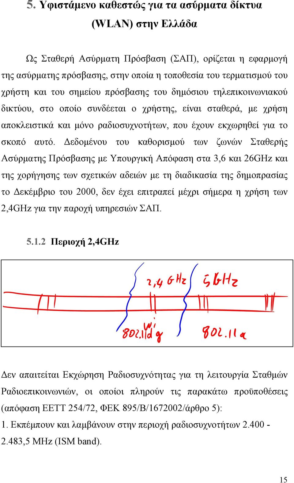 Δεδομένου του καθορισμού των ζωνών Σταθερής Ασύρματης Πρόσβασης με Υπουργική Απόφαση στα 3,6 και 26GHz και της χορήγησης των σχετικών αδειών με τη διαδικασία της δημοπρασίας το Δεκέμβριο του 2000,