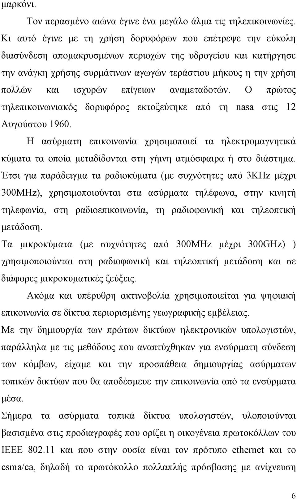 ισχυρών επίγειων αναμεταδοτών. Ο πρώτος τηλεπικοινωνιακός δορυφόρος εκτοξεύτηκε από τη nasa στις 12 Αυγούστου 1960.