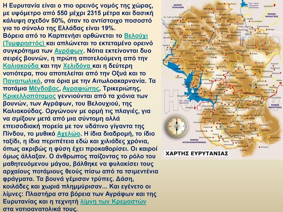 Νότια εκτείνονται δυο σειρές βουνών, η πρώτη αποτελούμενη από την Καλιακούδα και την Χελιδόνα και η δεύτερη νοτιότερα, που αποτελείται από την Οξυά και το Παναιτωλικό, στα όρια με την Αιτωλοακαρνανία.