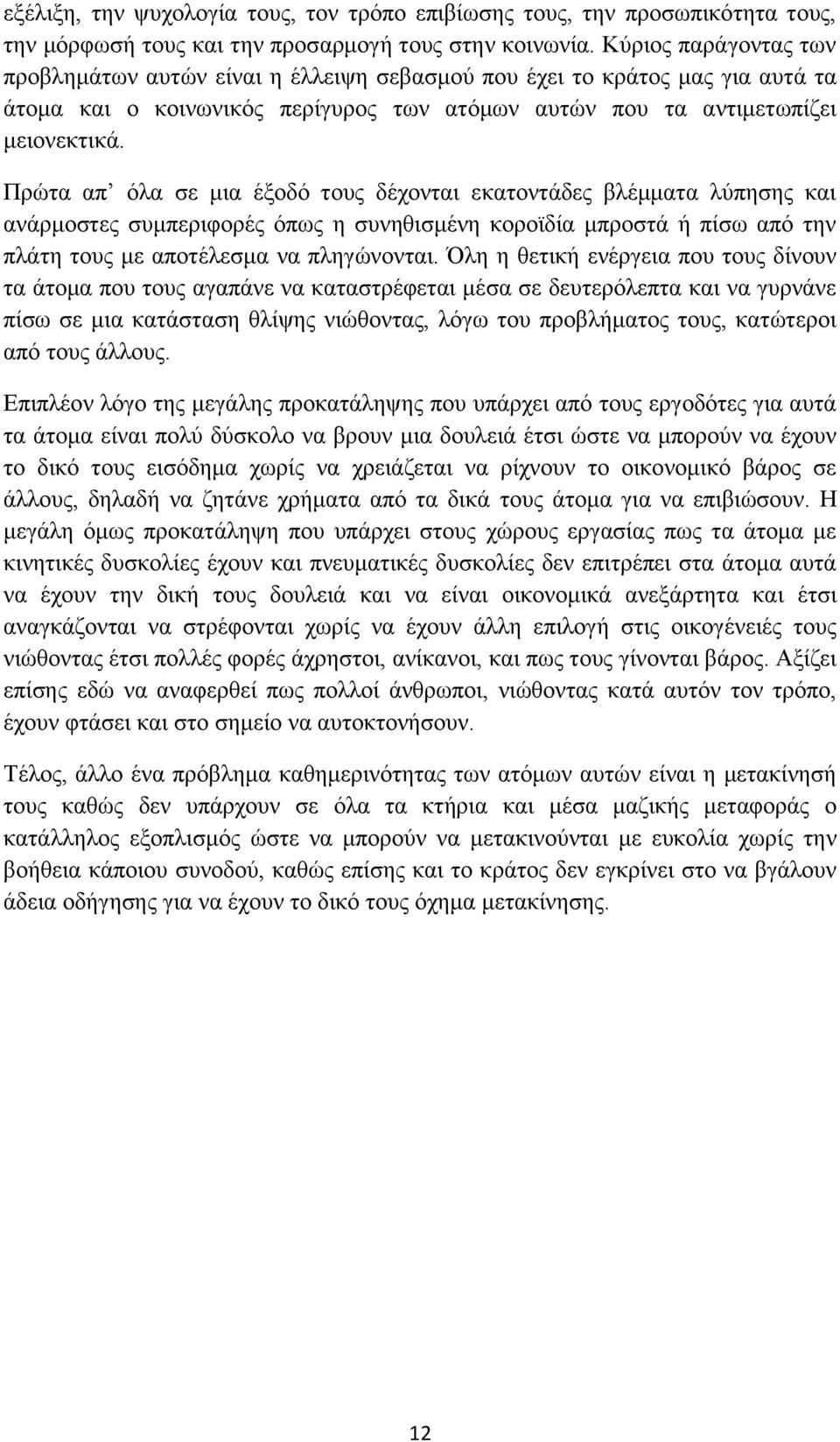 Πρώτα απ όλα σε μια έξοδό τους δέχονται εκατοντάδες βλέμματα λύπησης και ανάρμοστες συμπεριφορές όπως η συνηθισμένη κοροϊδία μπροστά ή πίσω από την πλάτη τους με αποτέλεσμα να πληγώνονται.