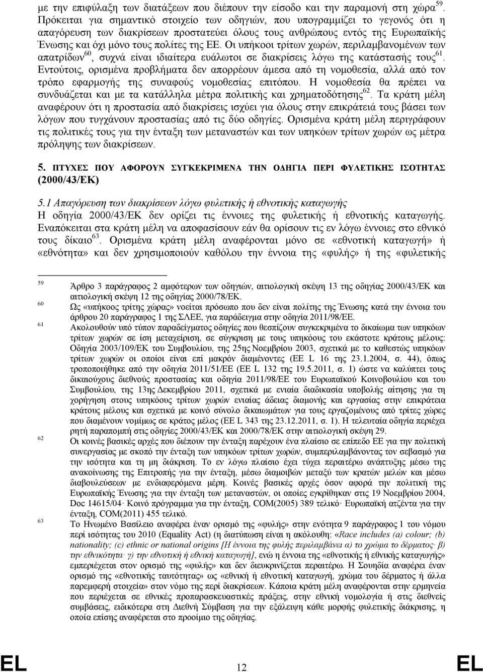 Οι υπήκοοι τρίτων χωρών, περιλαμβανομένων των απατρίδων 60, συχνά είναι ιδιαίτερα ευάλωτοι σε διακρίσεις λόγω της κατάστασής τους 61.