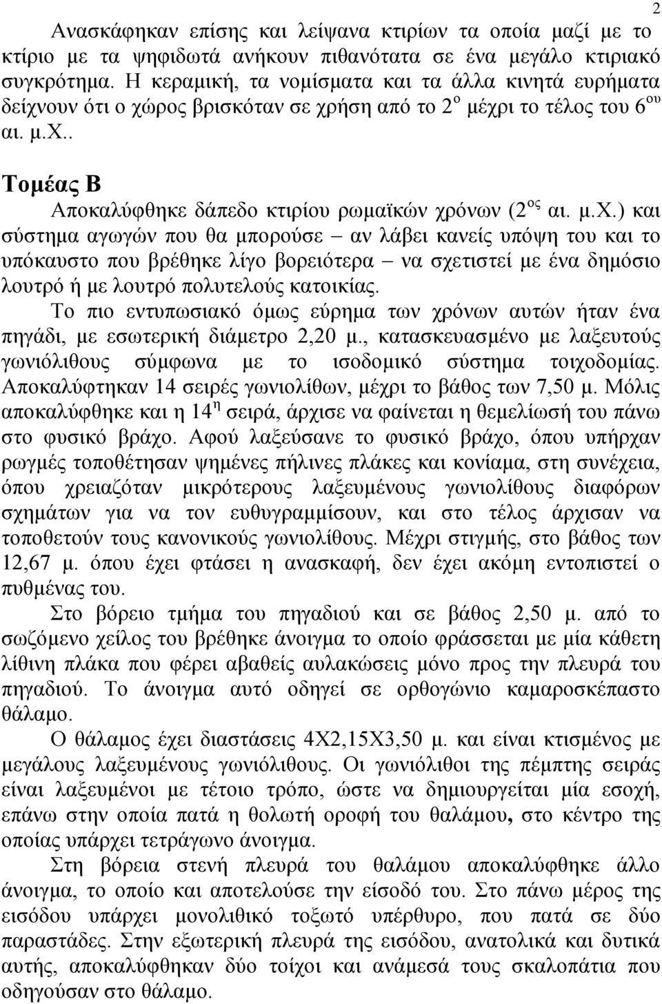 μ.χ.) και σύστημα αγωγών που θα μπορούσε αν λάβει κανείς υπόψη του και το υπόκαυστο που βρέθηκε λίγο βορειότερα να σχετιστεί με ένα δημόσιο λουτρό ή με λουτρό πολυτελούς κατοικίας.