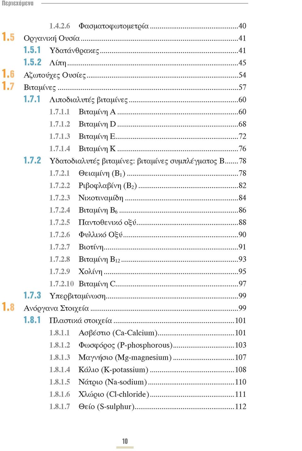 ..84 1.7.2.4 Βιταμίνη Β 6...86 1.7.2.5 Παντοθενικό οξύ...88 1.7.2.6 Φυλλικό Οξύ...90 1.7.2.7 Βιοτίνη...91 1.7.2.8 Βιταμίνη Β 12...93 1.7.2.9 Χολίνη...95 1.7.2.10 Βιταμίνη C...97 1.7.3 Υπερβιταμίνωση.
