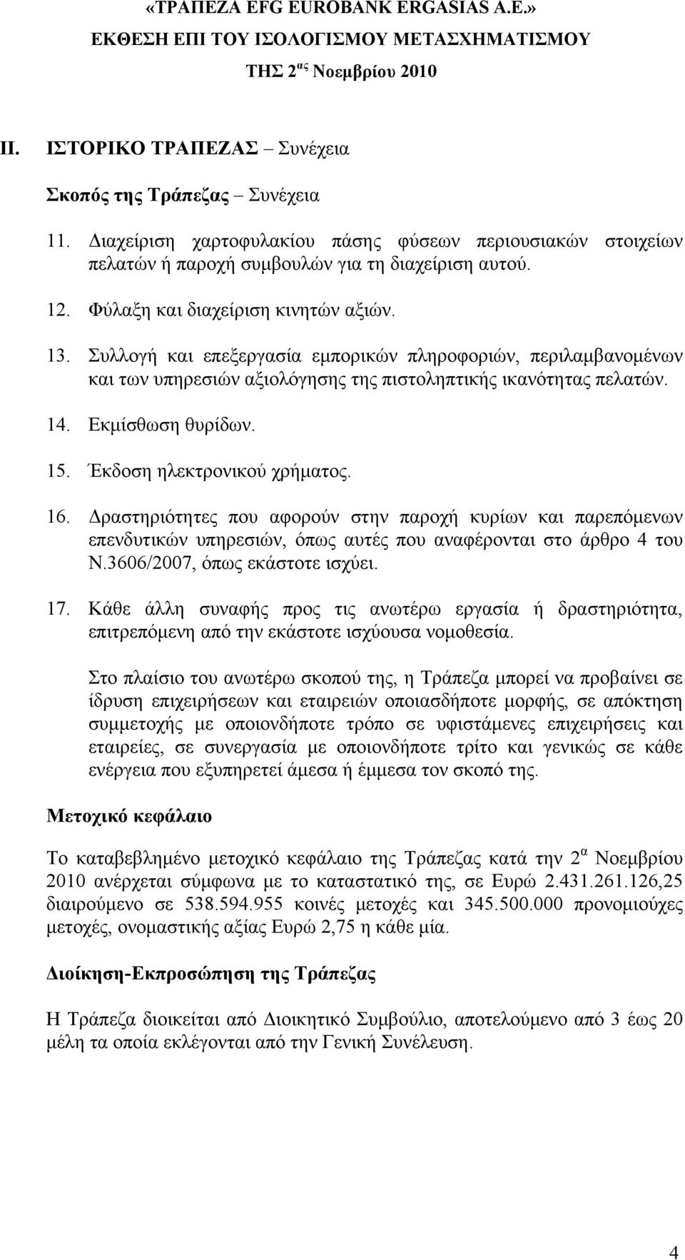 Έκδοση ηλεκτρονικού χρήματος. 16. Δραστηριότητες που αφορούν στην παροχή κυρίων και παρεπόμενων επενδυτικών υπηρεσιών, όπως αυτές που αναφέρονται στο άρθρο 4 του Ν.3606/2007, όπως εκάστοτε ισχύει. 17.