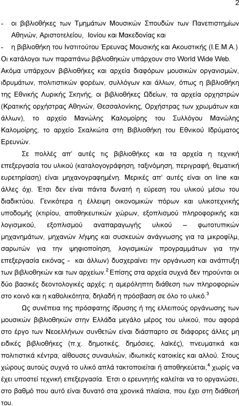 ορχηστρών (Κρατικής ορχήστρας Αθηνών, Θεσσαλονίκης, Ορχήστρας των χρωµάτων και άλλων), το αρχείο Μανώλης Καλοµοίρης του Συλλόγου Μανώλης Καλοµοίρης, το αρχείο Σκαλκώτα στη Βιβλιοθήκη του Εθνικού