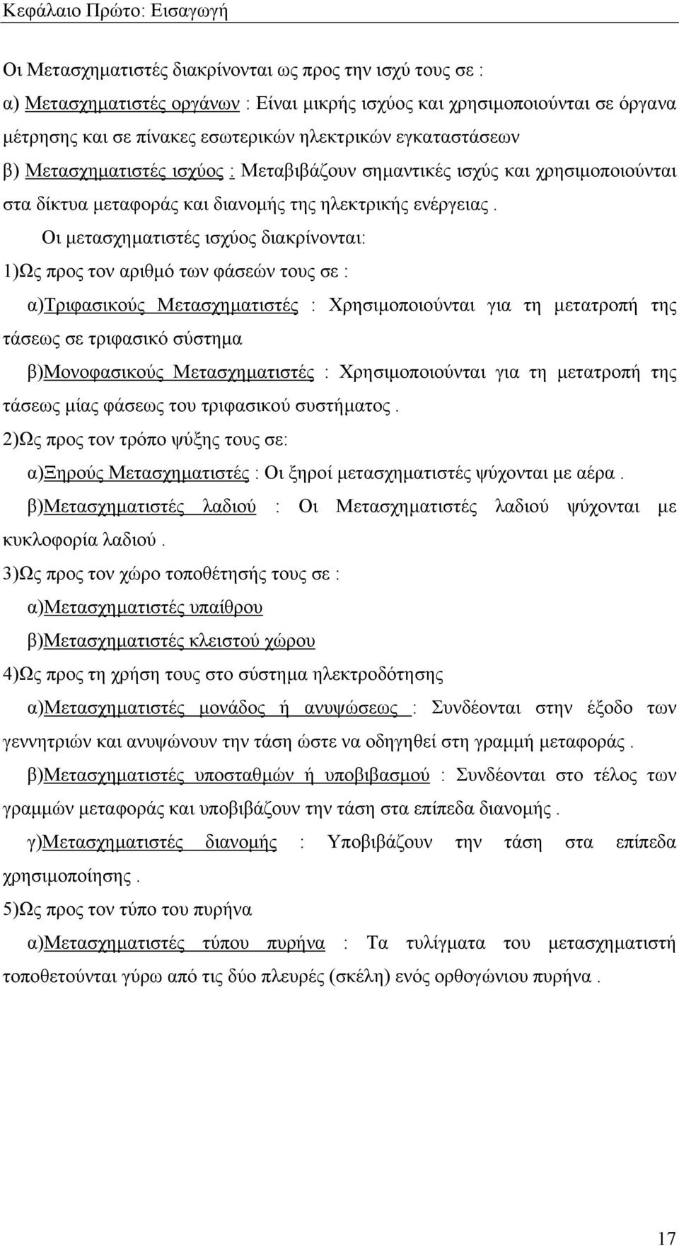 Οι µετασχηµατιστές ισχύος διακρίνονται: 1)Ως προς τον αριθµό των φάσεών τους σε : α)τριφασικούς Μετασχηµατιστές : Χρησιµοποιούνται για τη µετατροπή της τάσεως σε τριφασικό σύστηµα β)μονοφασικούς