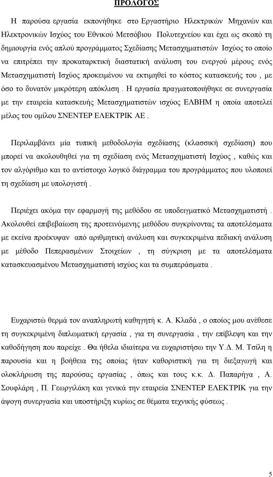 µικρότερη απόκλιση. Η εργασία πραγµατοποιήθηκε σε συνεργασία µε την εταιρεία κατασκευής Μετασχηµατιστών ισχύος ΕΛΒΗΜ η οποία αποτελεί µέλος του οµίλου ΣΝΕΝΤΕΡ ΕΛΕΚΤΡΙΚ ΑΕ.