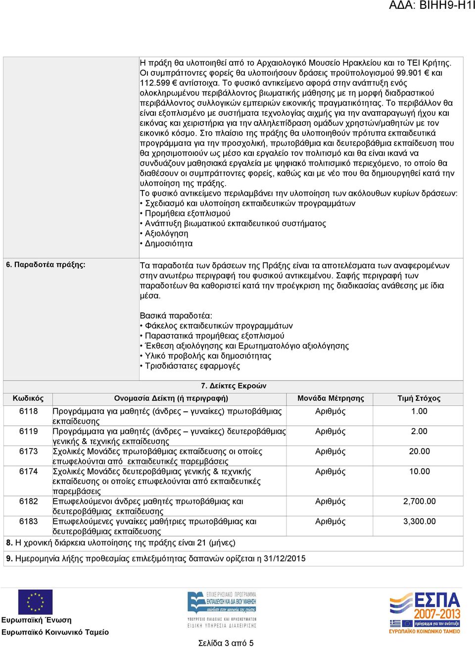 Το περιβάλλον θα είναι εξοπλισμένο με συστήματα τεχνολογίας αιχμής για την αναπαραγωγή ήχου και εικόνας και χειριστήρια για την αλληλεπίδραση ομάδων χρηστών/μαθητών με τον εικονικό κόσμο.