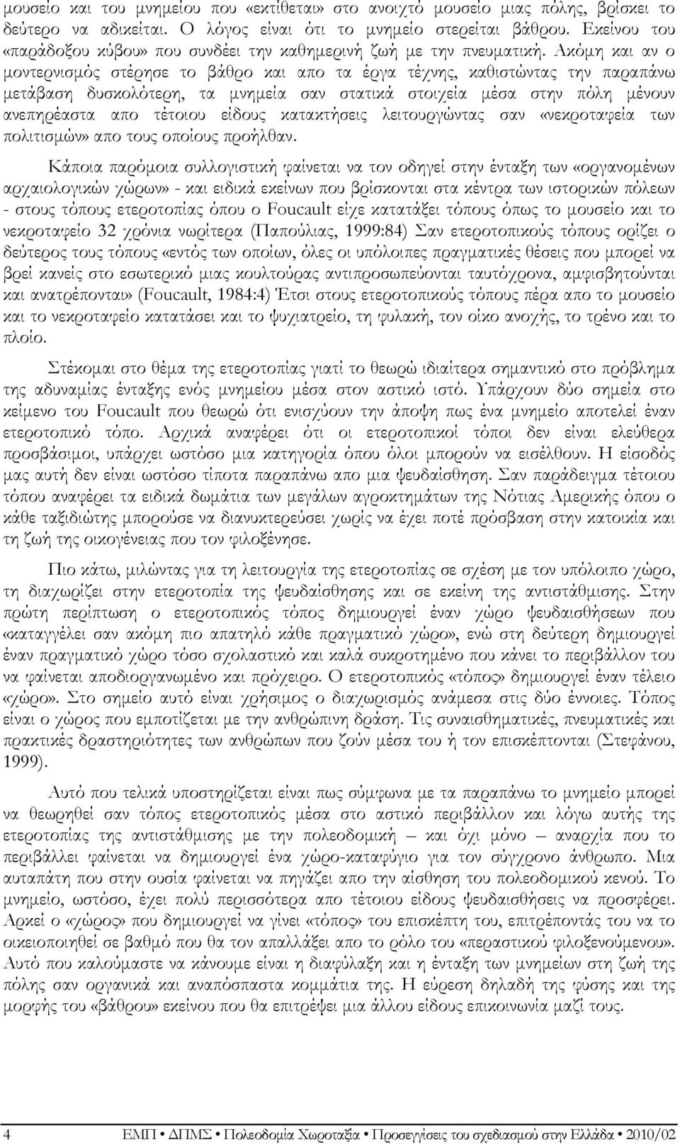 Ακόμη και αν ο μοντερνισμός στέρησε το βάθρο και απο τα έργα τέχνης, καθιστώντας την παραπάνω μετάβαση δυσκολότερη, τα μνημεία σαν στατικά στοιχεία μέσα στην πόλη μένουν ανεπηρέαστα απο τέτοιου