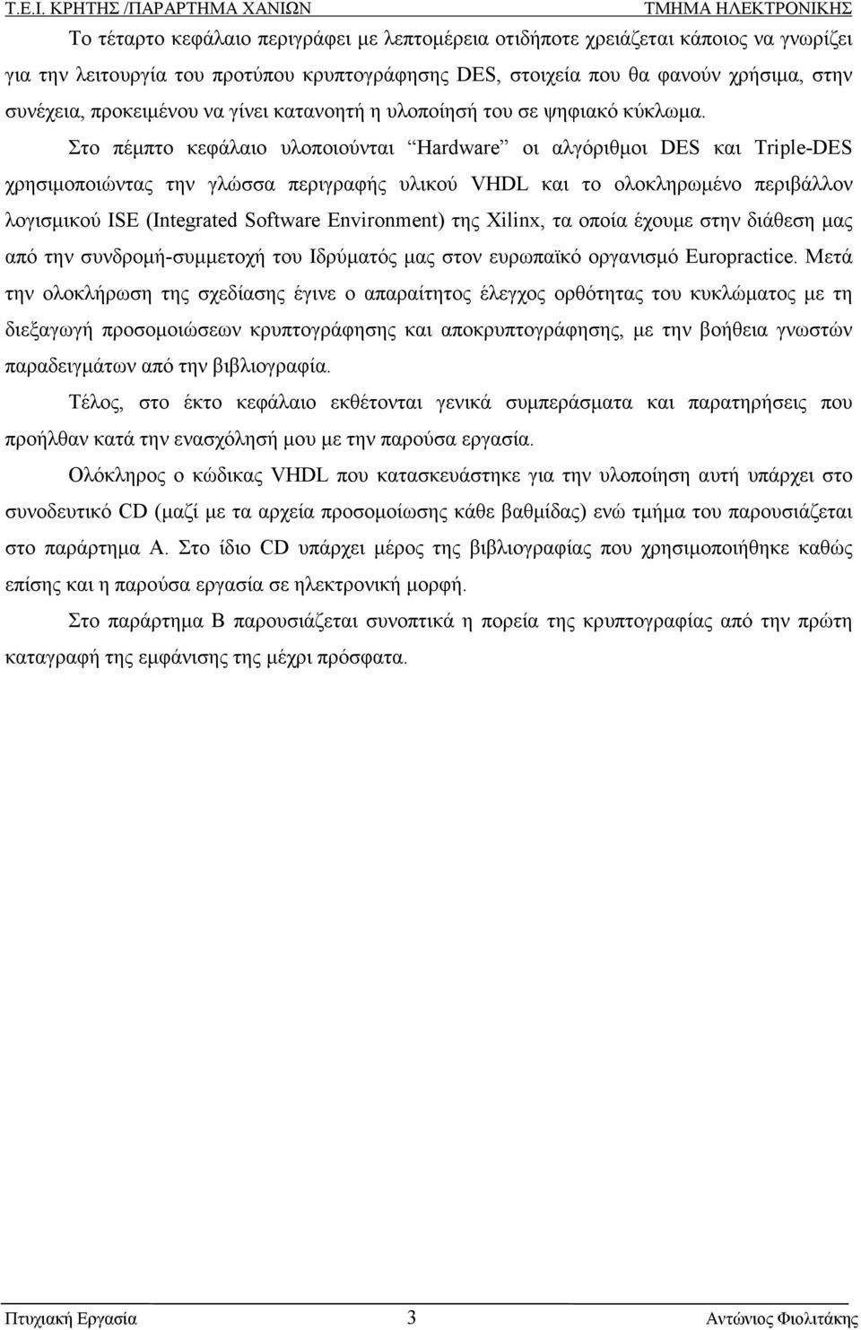 Στο πέµπτο κεφάλαιο υλοποιούνται Hardware οι αλγόριθµοι DES και Triple-DES χρησιµοποιώντας την γλώσσα περιγραφής υλικού VHDL και το ολοκληρωµένο περιβάλλον λογισµικού ISE (Integrated Software