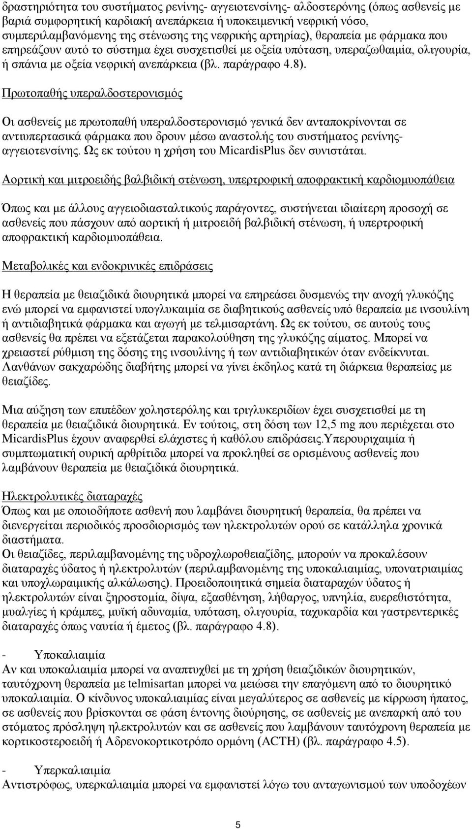 Πρωτοπαθής υπεραλδοστερονισμός Οι ασθενείς με πρωτοπαθή υπεραλδοστερονισμό γενικά δεν ανταποκρίνονται σε αντιυπερτασικά φάρμακα που δρουν μέσω αναστολής του συστήματος ρενίνηςαγγειοτενσίνης.