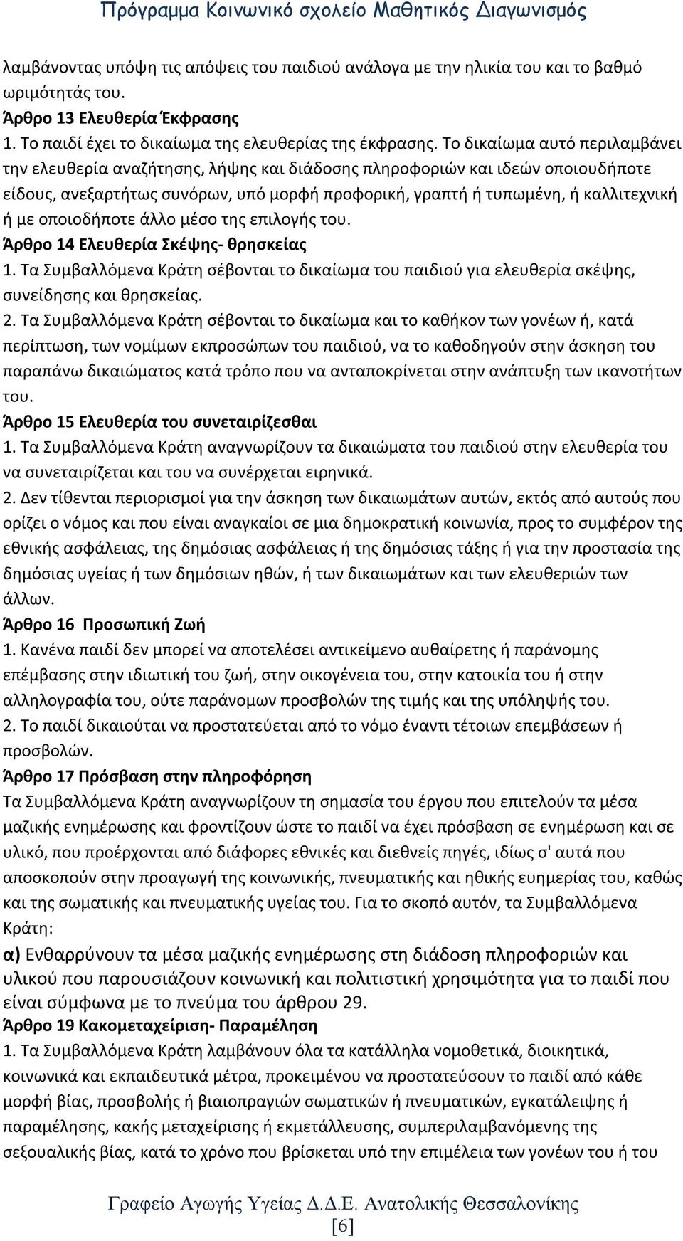 οποιοδήποτε άλλο μέσο της επιλογής του. Άρθρο 14 Ελευθερία Σκέψης- θρησκείας 1. Τα Συμβαλλόμενα Κράτη σέβονται το δικαίωμα του παιδιού για ελευθερία σκέψης, συνείδησης και θρησκείας. 2.